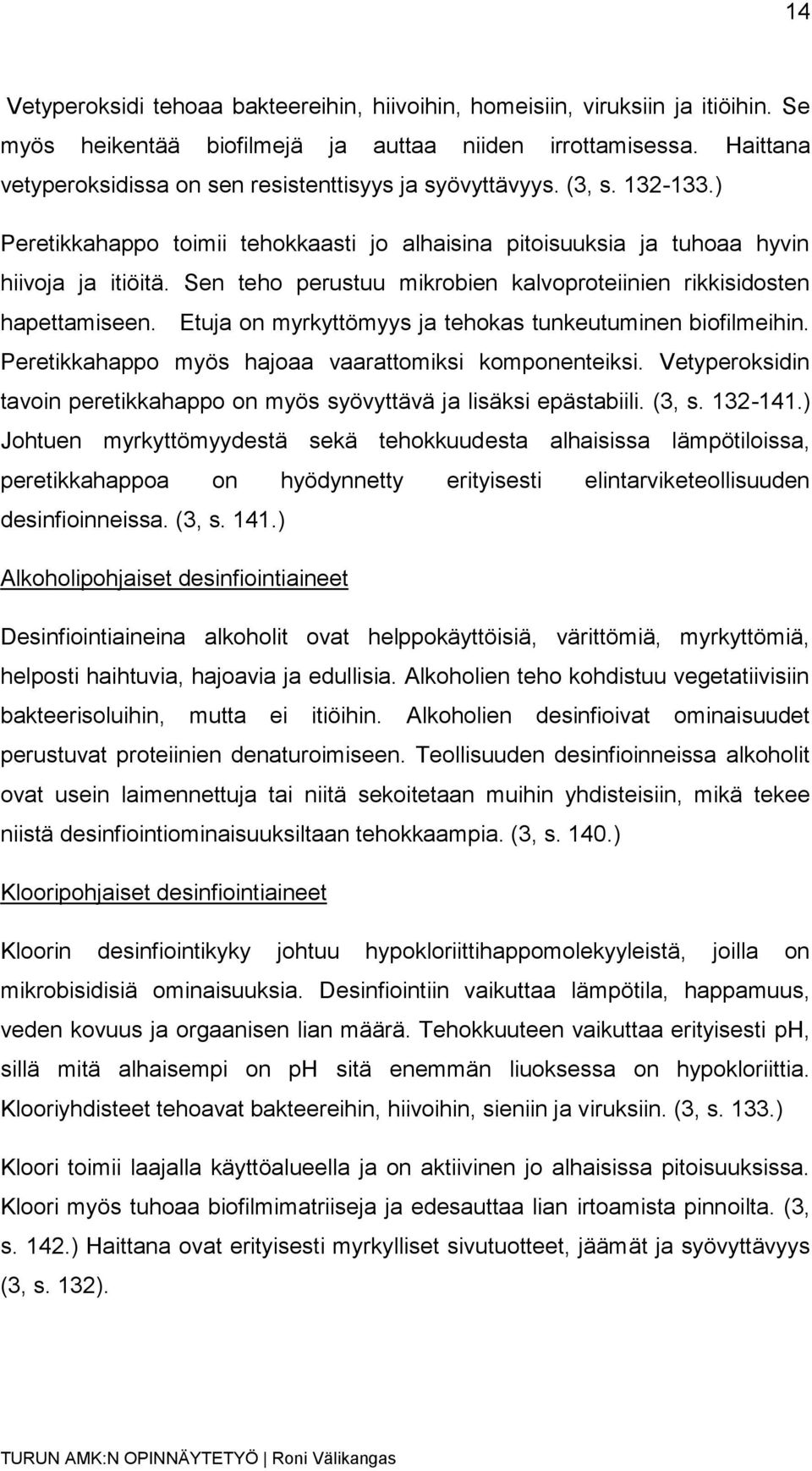 Sen teho perustuu mikrobien kalvoproteiinien rikkisidosten hapettamiseen. Etuja on myrkyttömyys ja tehokas tunkeutuminen biofilmeihin. Peretikkahappo myös hajoaa vaarattomiksi komponenteiksi.