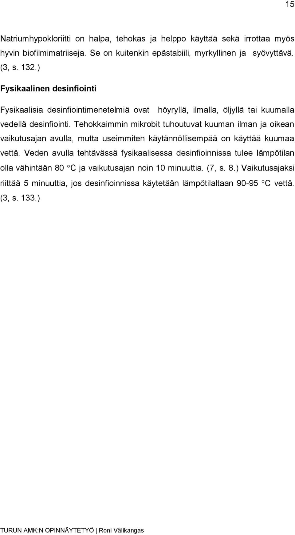 Tehokkaimmin mikrobit tuhoutuvat kuuman ilman ja oikean vaikutusajan avulla, mutta useimmiten käytännöllisempää on käyttää kuumaa vettä.