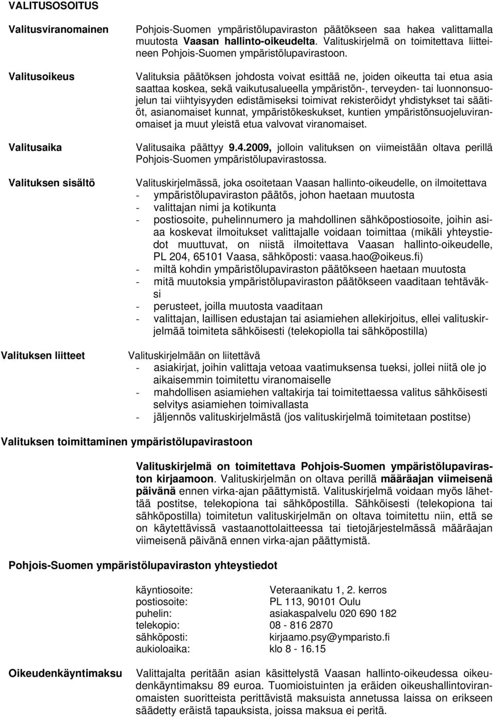 Valituksia päätöksen johdosta voivat esittää ne, joiden oikeutta tai etua asia saattaa koskea, sekä vaikutusalueella ympäristön-, terveyden- tai luonnonsuojelun tai viihtyisyyden edistämiseksi