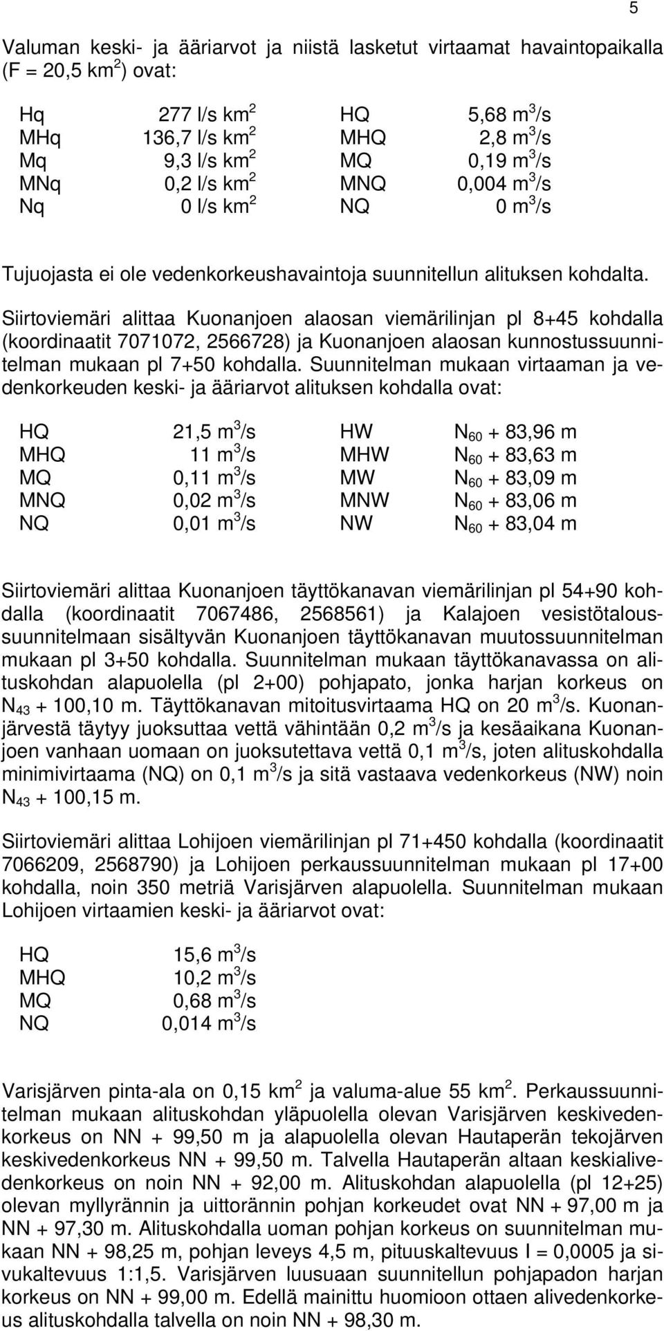 Siirtoviemäri alittaa Kuonanjoen alaosan viemärilinjan pl 8+45 kohdalla (koordinaatit 7071072, 2566728) ja Kuonanjoen alaosan kunnostussuunnitelman mukaan pl 7+50 kohdalla.