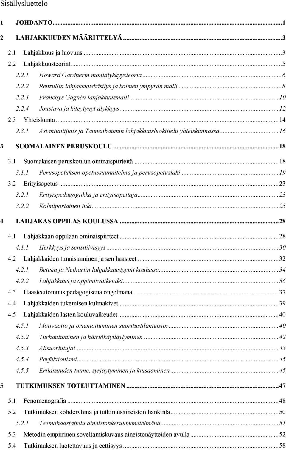 .. 16 3 SUOMALAINEN PERUSKOULU... 18 3.1 Suomalaisen peruskoulun ominaispiirteitä... 18 3.1.1 Perusopetuksen opetussuunnitelma ja perusopetuslaki... 19 3.2 Erityisopetus... 23 3.2.1 Erityispedagogiikka ja erityisopettaja.