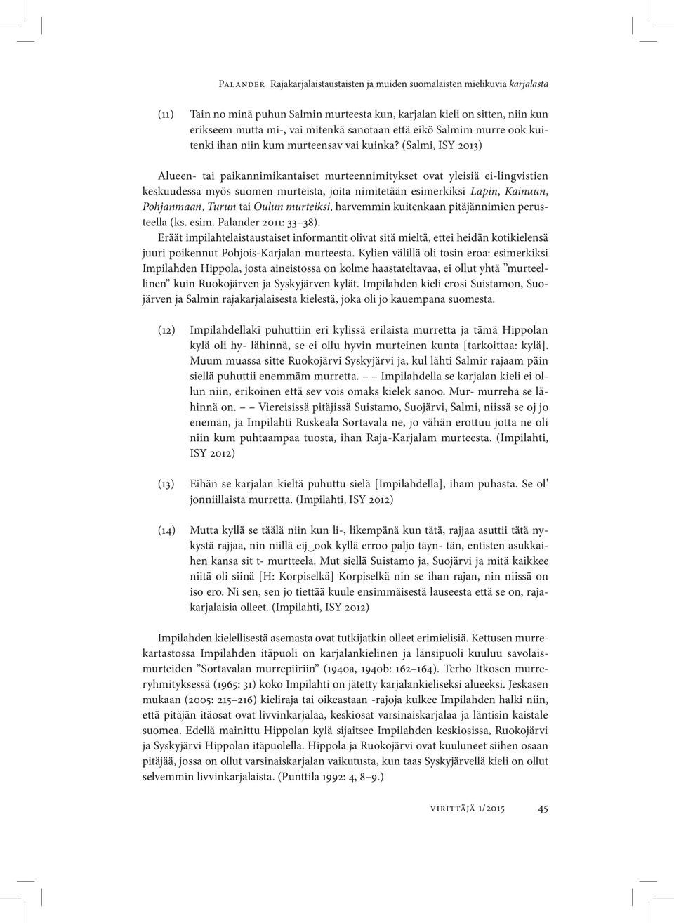 (Salmi, ISY 2013) Alueen- tai paikannimikantaiset murteennimitykset ovat yleisiä ei-lingvistien keskuudessa myös suomen murteista, joita nimitetään esimerkiksi Lapin, Kainuun, Pohjan maan, Turun tai