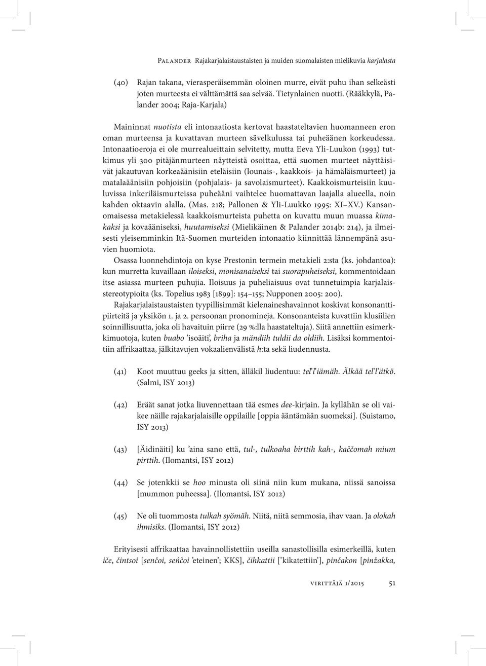 (Rääkkylä, Palander 2004; Raja-Karjala) Maininnat nuotista eli intonaatiosta kertovat haastateltavien huomanneen eron oman murteensa ja kuvattavan murteen sävelkulussa tai puheäänen korkeudessa.