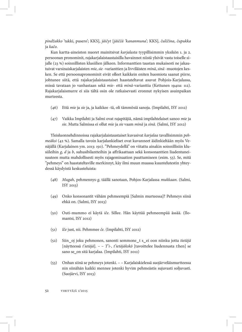 Informanttien taustan mukaisesti ne jakautuivat varsinaiskarjalaisten mie, sie -varianttien ja livviläisten minä, sinä -muotoje n kesken.