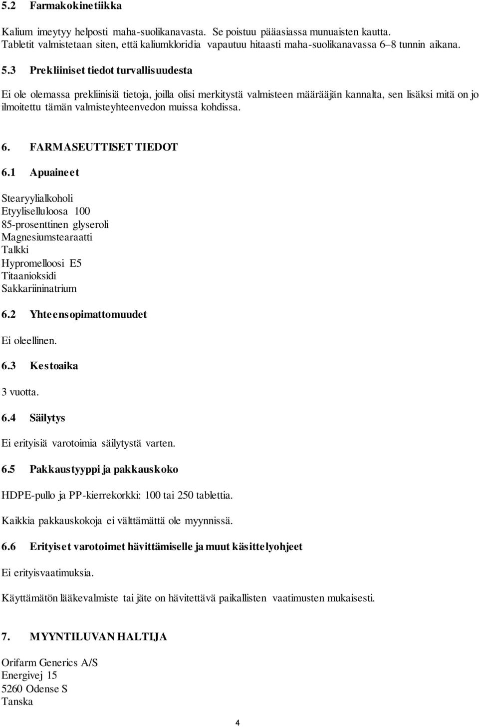 3 Prekliiniset tiedot turvallisuudesta Ei ole olemassa prekliinisiä tietoja, joilla olisi merkitystä valmisteen määrääjän kannalta, sen lisäksi mitä on jo ilmoitettu tämän valmisteyhteenvedon muissa