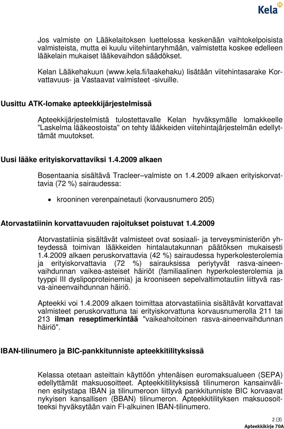 Uusittu ATK-lomake apteekkijärjestelmissä Apteekkijärjestelmistä tulostettavalle Kelan hyväksymälle lomakkeelle Laskelma lääkeostoista on tehty lääkkeiden viitehintajärjestelmän edellyttämät