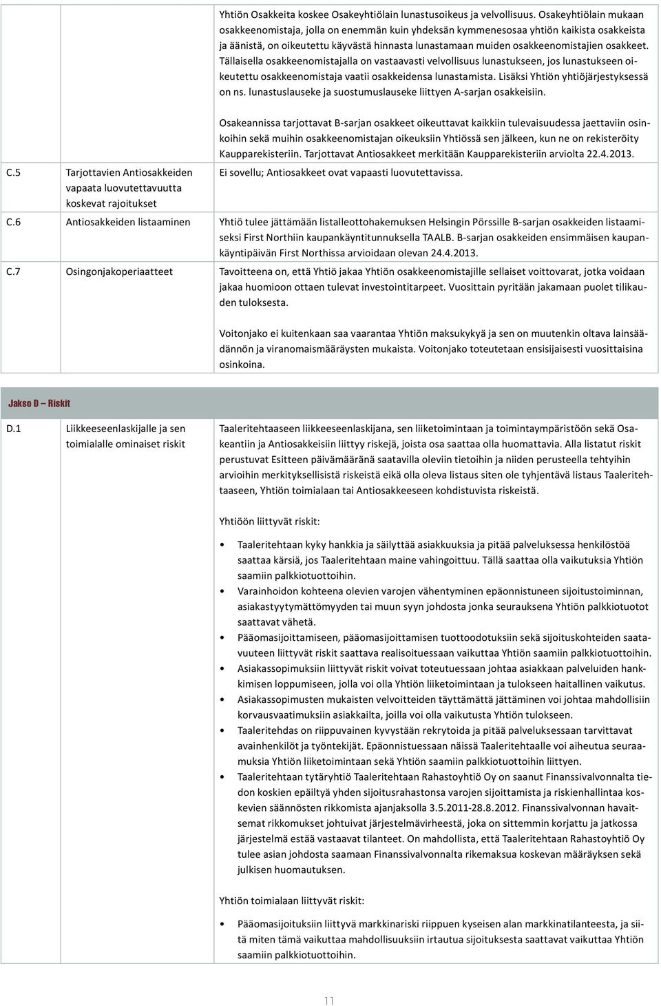 osakkeet. Tällaisella osakkeenomistajalla on vastaavasti velvollisuus lunastukseen, jos lunastukseen oikeutettu osakkeenomistaja vaatii osakkeidensa lunastamista.