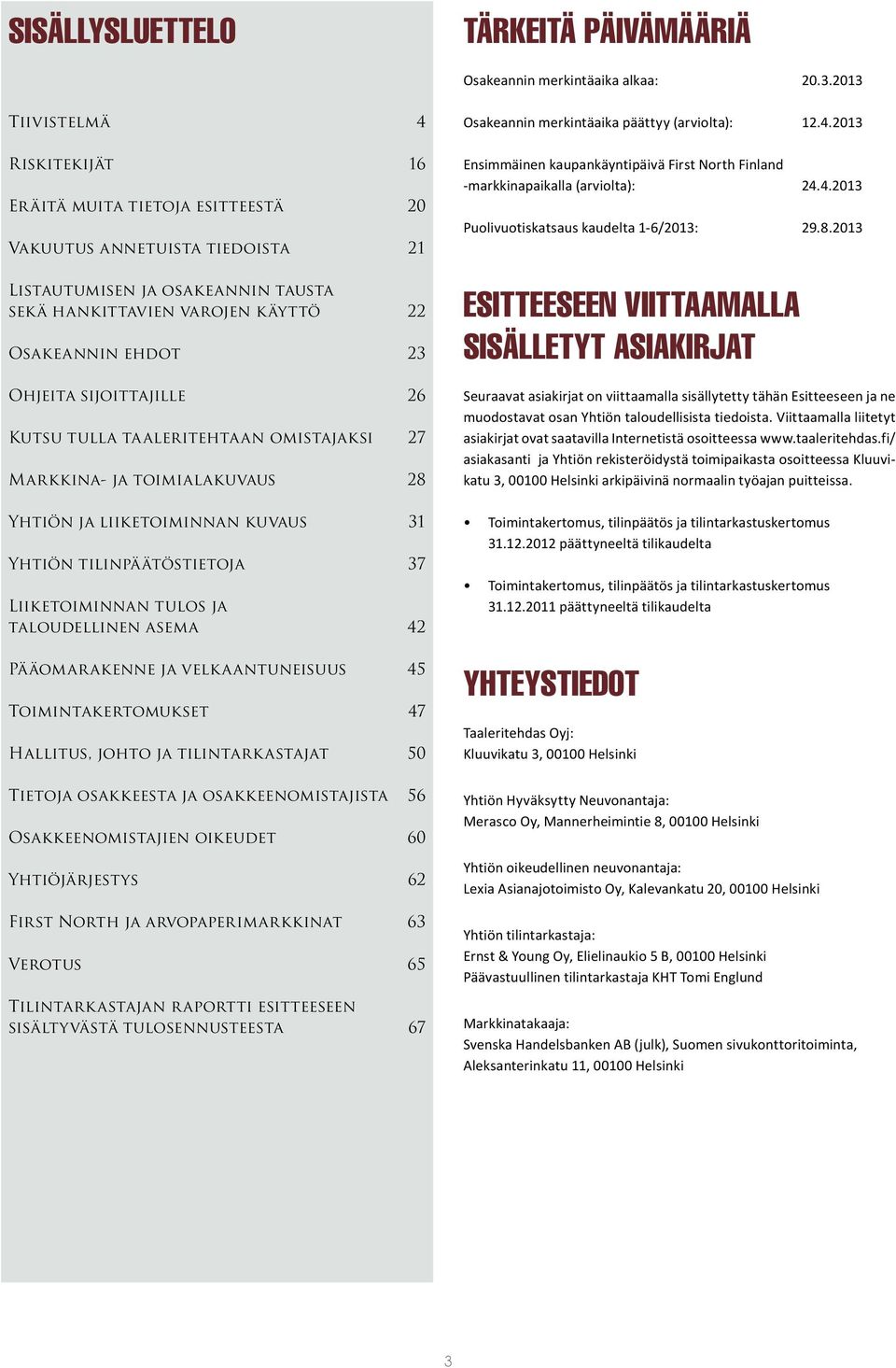 Ohjeita sijoittajille 26 Kutsu tulla taaleritehtaan omistajaksi 27 Markkina- ja toimialakuvaus 28 Yhtiön ja liiketoiminnan kuvaus 31 Yhtiön tilinpäätöstietoja 37 Liiketoiminnan tulos ja taloudellinen