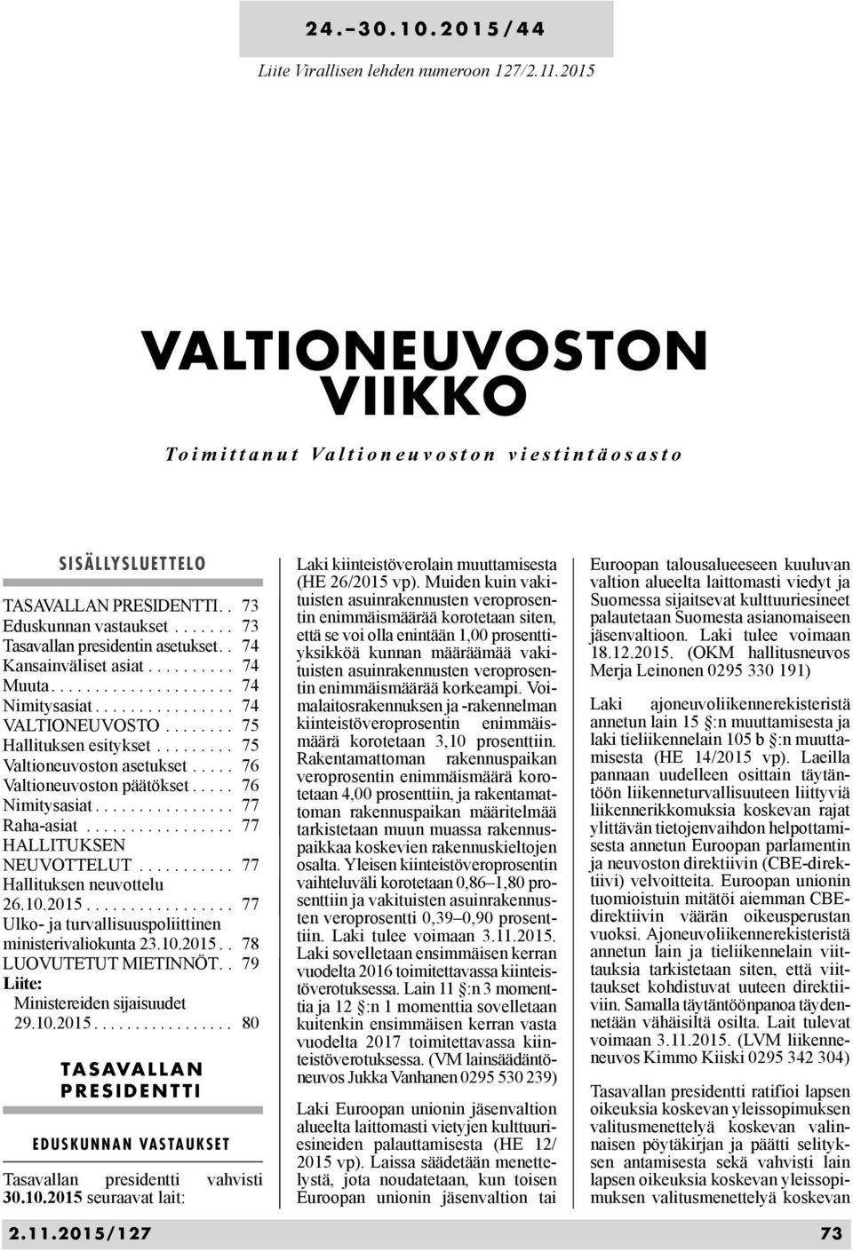 ........ 75 Valtioneuvoston asetukset..... 76 Valtioneuvoston päätökset..... 76 Nimitysasiat................ 77 Raha-asiat................. 77 HALLITUKSEN NEUVOTTELUT........... 77 Hallituksen neuvottelu 26.