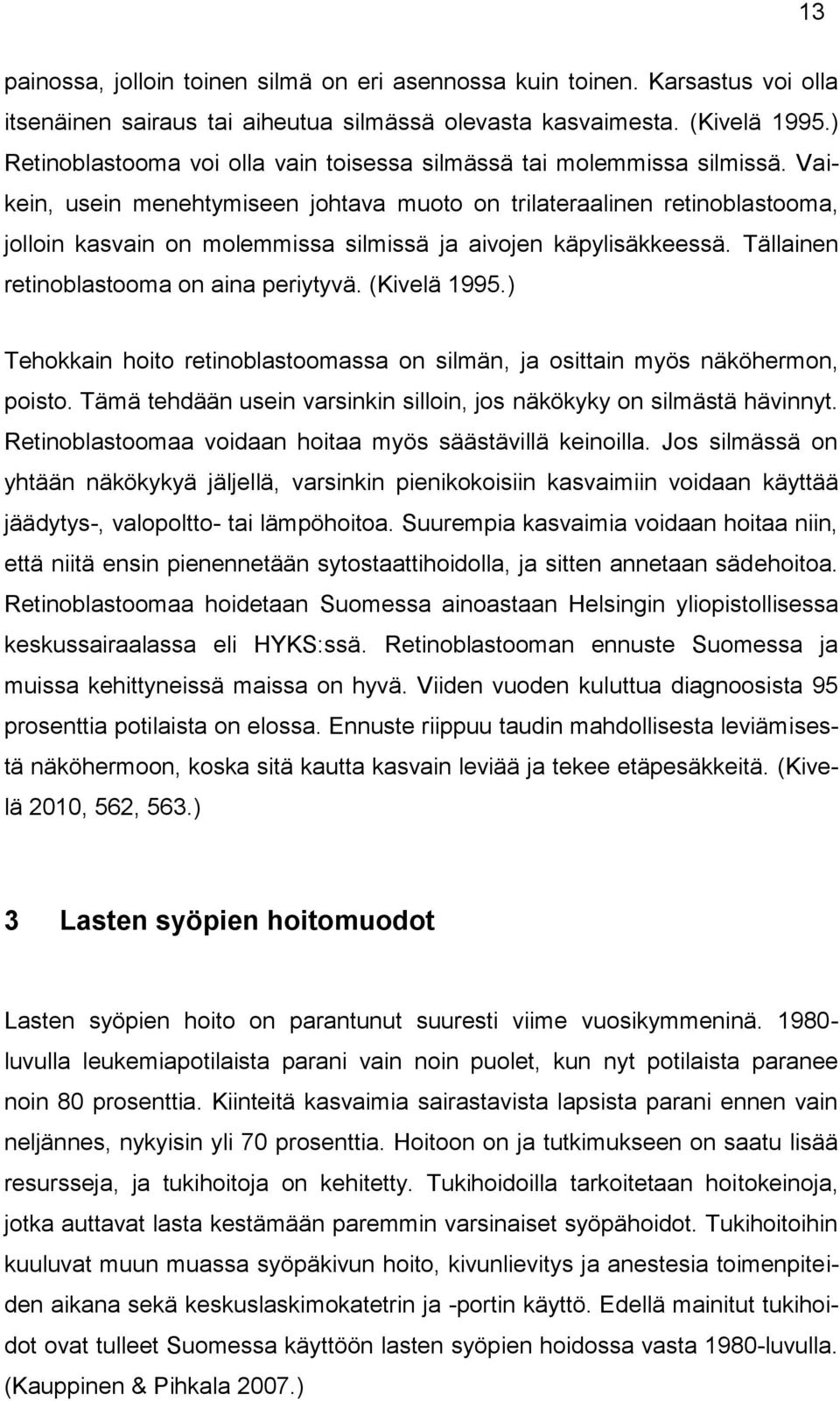 Vaikein, usein menehtymiseen johtava muoto on trilateraalinen retinoblastooma, jolloin kasvain on molemmissa silmissä ja aivojen käpylisäkkeessä. Tällainen retinoblastooma on aina periytyvä.