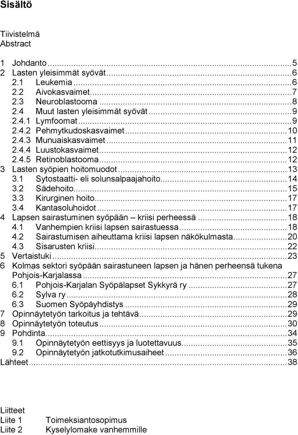 .. 14 3.2 Sädehoito... 15 3.3 Kirurginen hoito... 17 3.4 Kantasoluhoidot... 17 4 Lapsen sairastuminen syöpään kriisi perheessä... 18 4.1 Vanhempien kriisi lapsen sairastuessa... 18 4.2 Sairastumisen aiheuttama kriisi lapsen näkökulmasta.