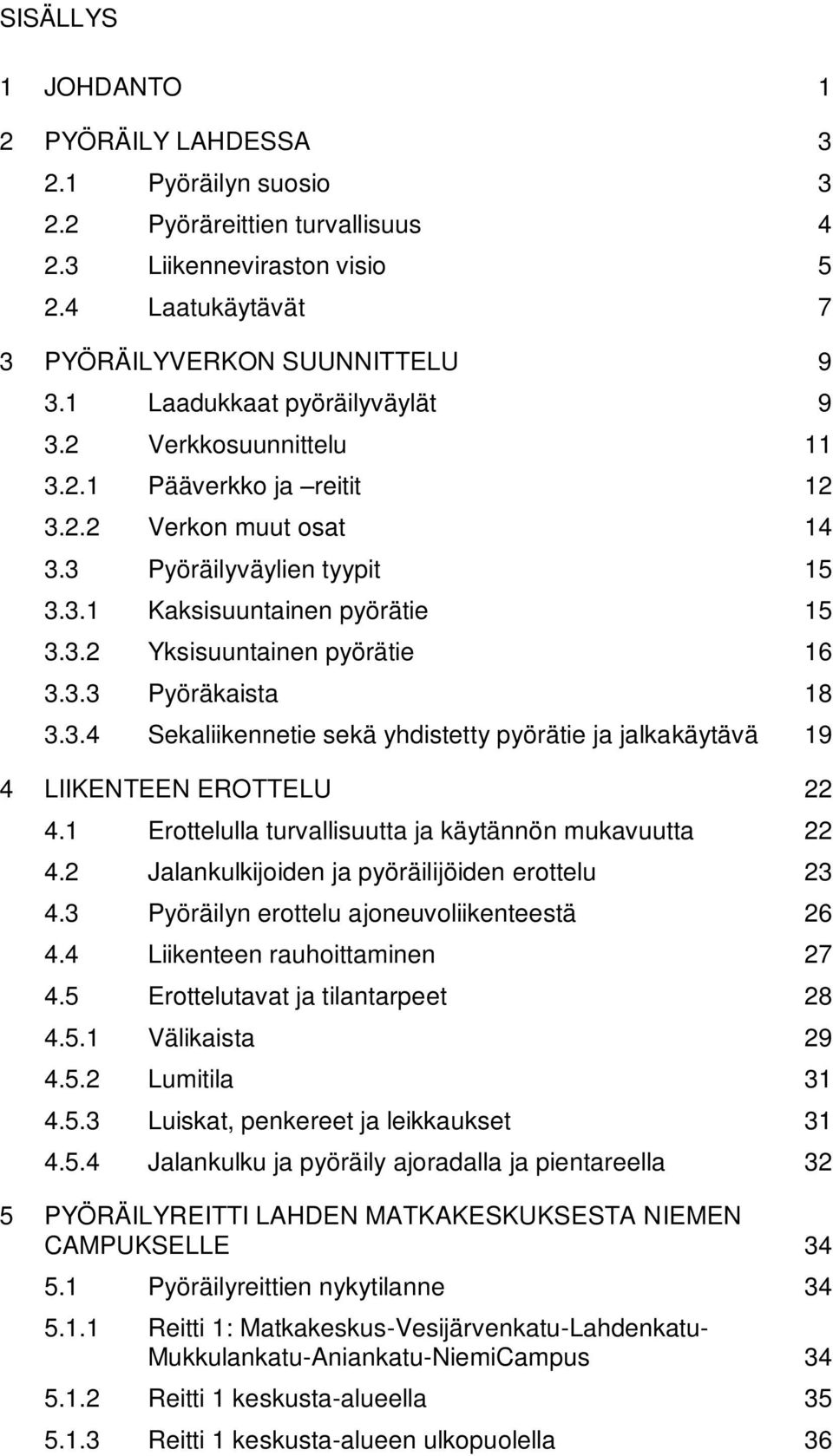 3.3 Pyöräkaista 18 3.3.4 Sekaliikennetie sekä yhdistetty pyörätie ja jalkakäytävä 19 4 LIIKENTEEN EROTTELU 22 4.1 Erottelulla turvallisuutta ja käytännön mukavuutta 22 4.