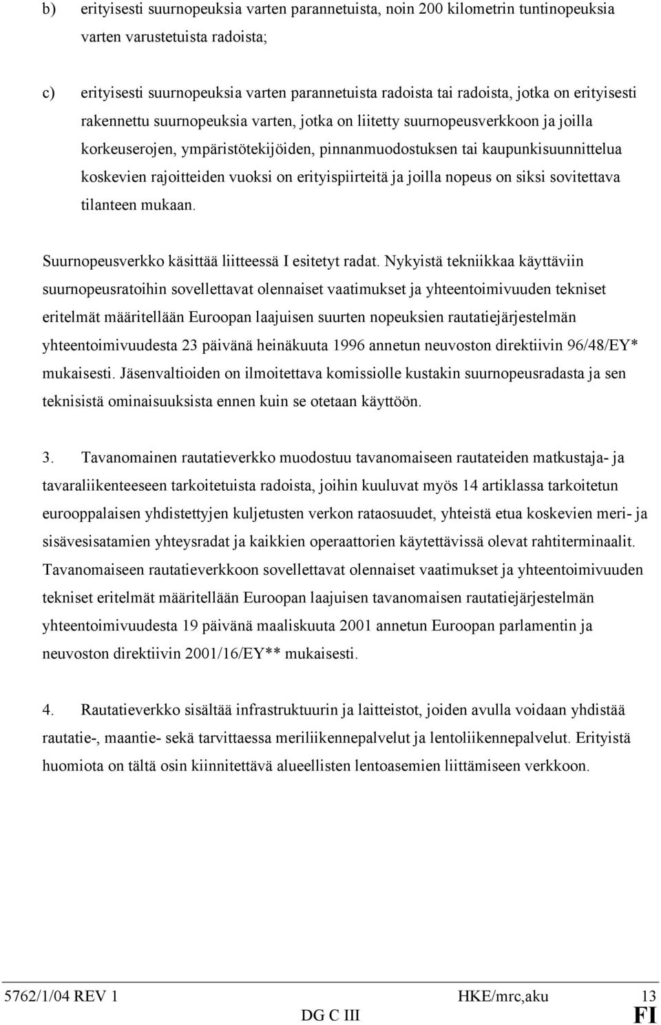 vuoksi on erityispiirteitä ja joilla nopeus on siksi sovitettava tilanteen mukaan. Suurnopeusverkko käsittää liitteessä I esitetyt radat.