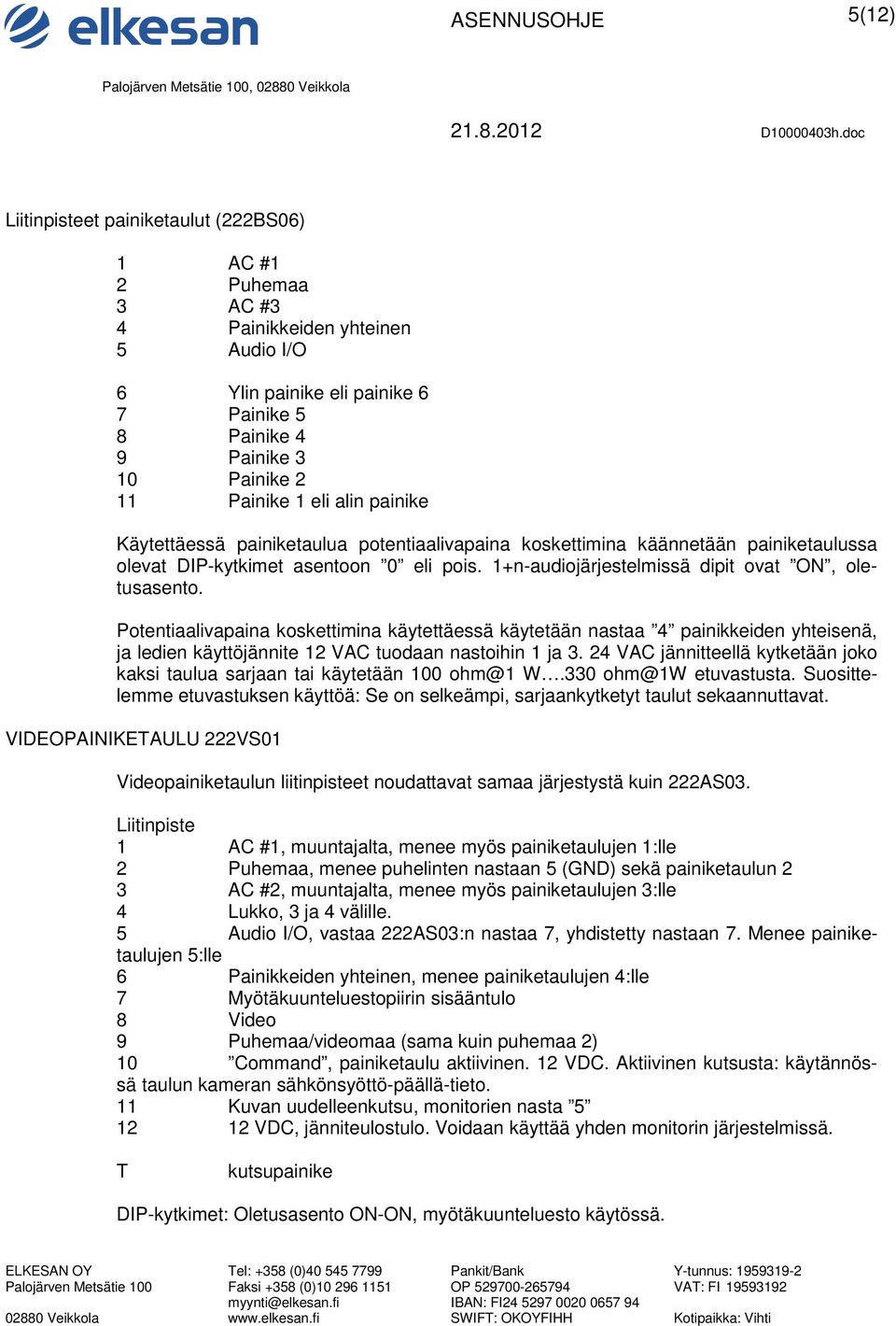 Potentiaalivapaina koskettimina käytettäessä käytetään nastaa 4 painikkeiden yhteisenä, ja ledien käyttöjännite 12 VAC tuodaan nastoihin 1 ja 3.