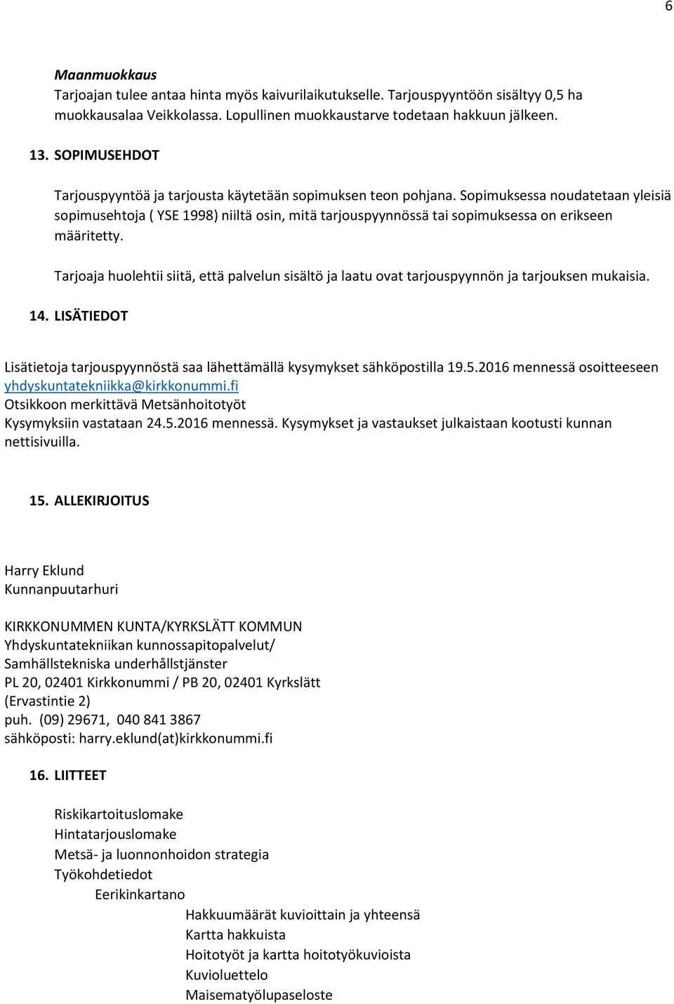 Sopimuksessa noudatetaan yleisiä sopimusehtoja ( YSE 1998) niiltä osin, mitä tarjouspyynnössä tai sopimuksessa on erikseen määritetty.