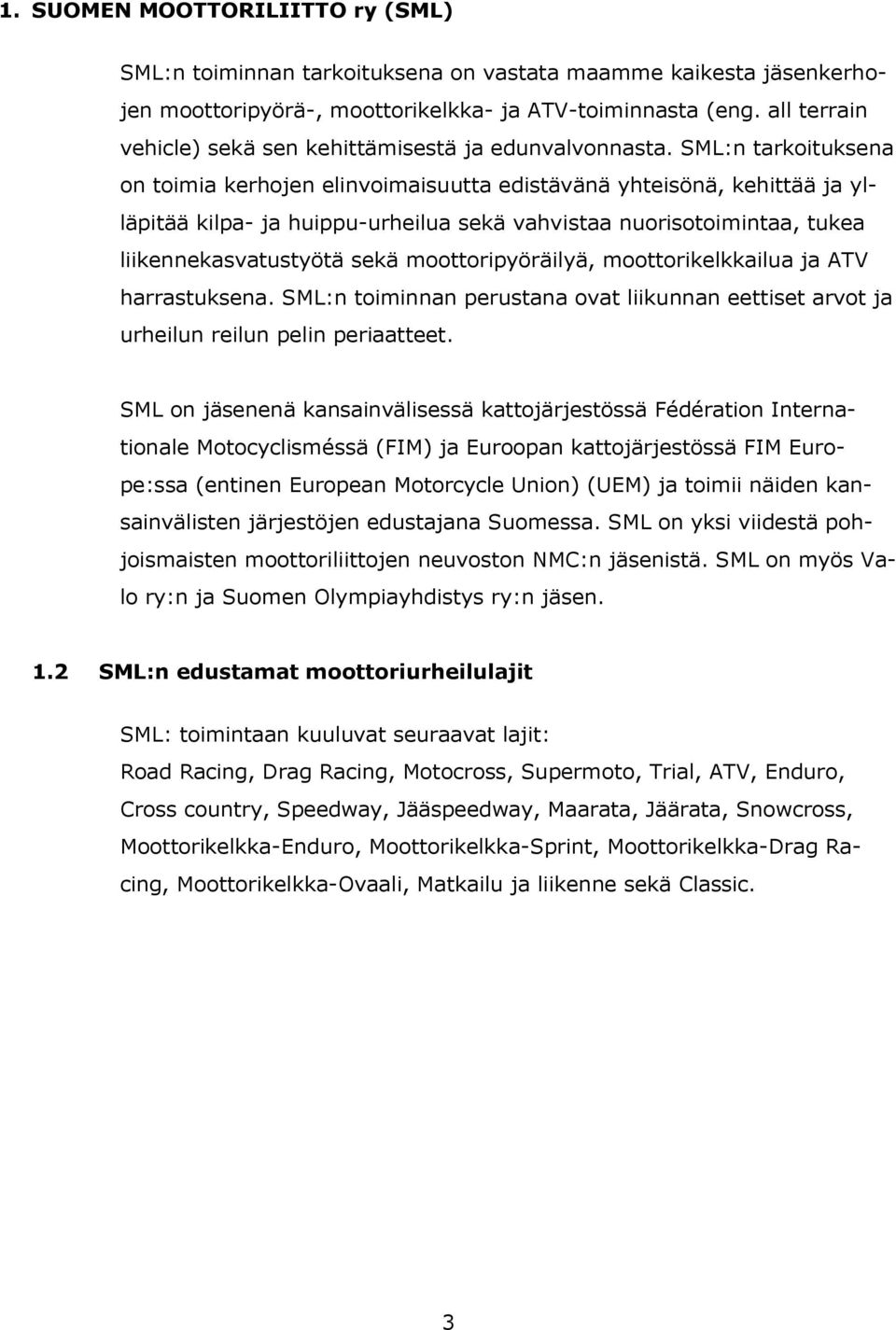 SML:n tarkoituksena on toimia kerhojen elinvoimaisuutta edistävänä yhteisönä, kehittää ja ylläpitää kilpa- ja huippu-urheilua sekä vahvistaa nuorisotoimintaa, tukea liikennekasvatustyötä sekä