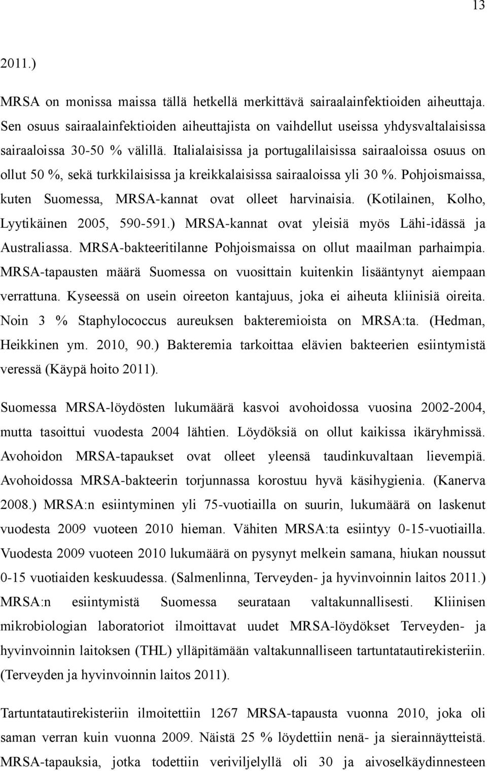 Italialaisissa ja portugalilaisissa sairaaloissa osuus on ollut 50 %, sekä turkkilaisissa ja kreikkalaisissa sairaaloissa yli 30 %. Pohjoismaissa, kuten Suomessa, MRSA-kannat ovat olleet harvinaisia.