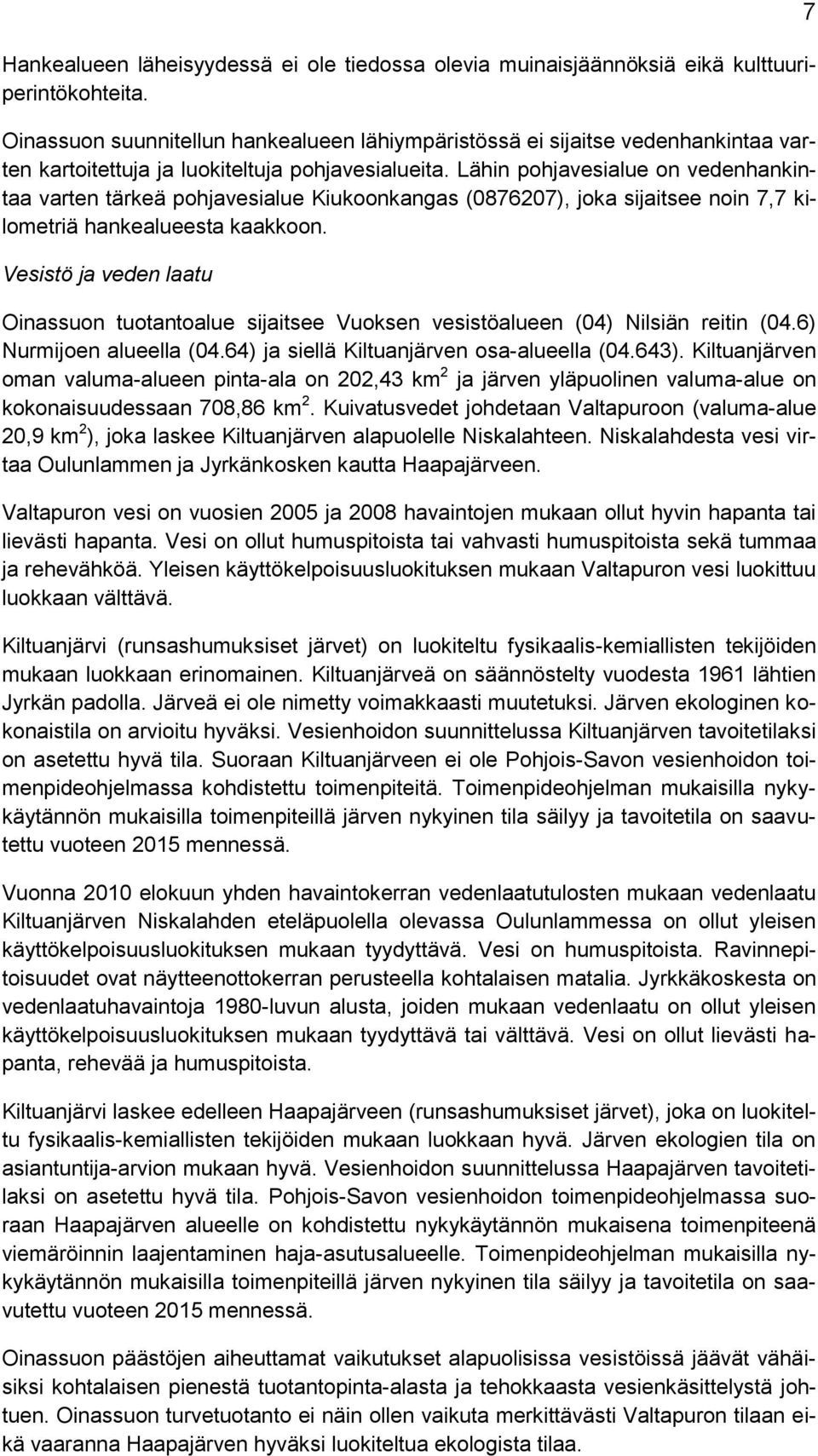 Lähin pohjavesialue on vedenhankintaa varten tärkeä pohjavesialue Kiukoonkangas (0876207), joka sijaitsee noin 7,7 kilometriä hankealueesta kaakkoon.