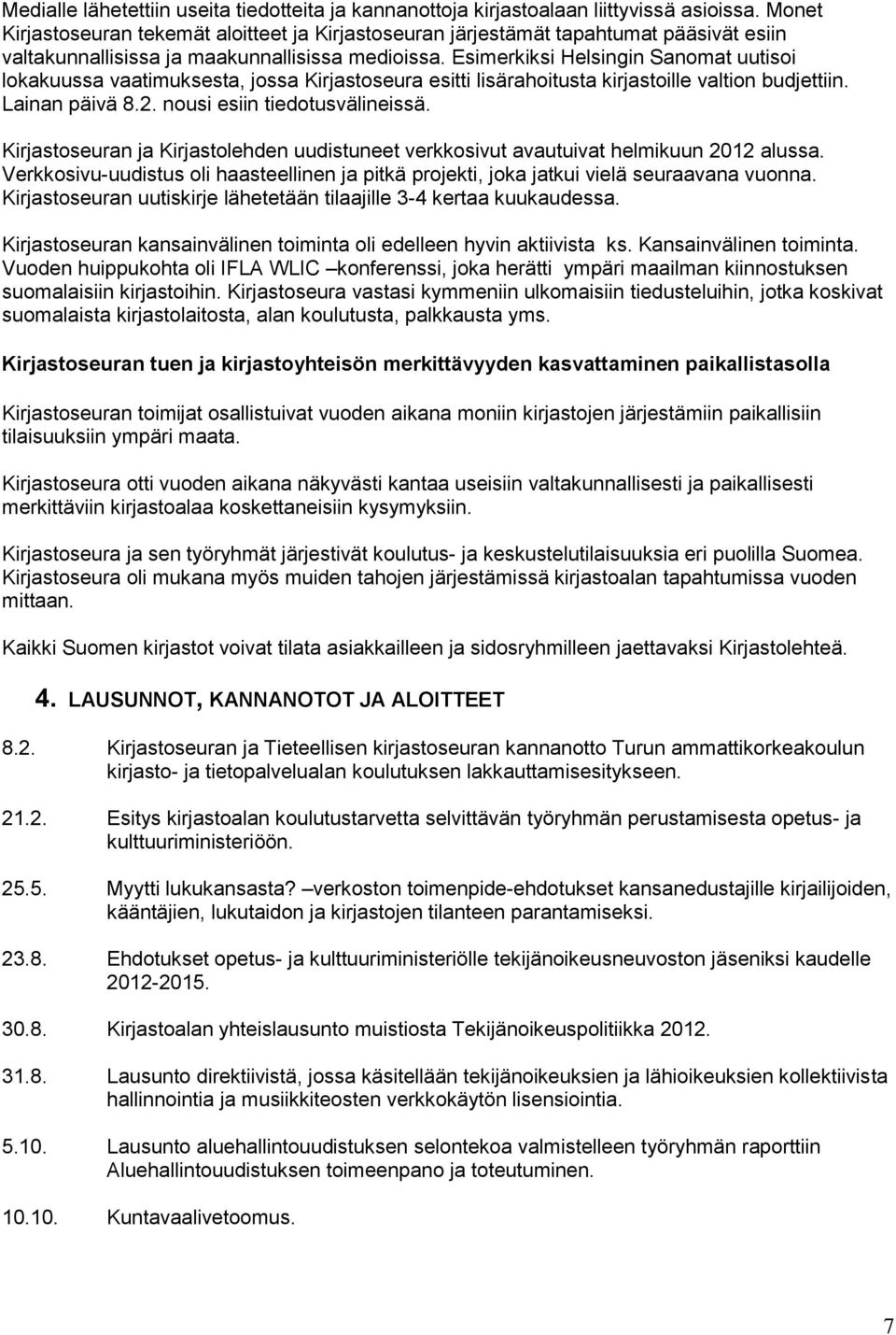 Esimerkiksi Helsingin Sanomat uutisoi lokakuussa vaatimuksesta, jossa Kirjastoseura esitti lisärahoitusta kirjastoille valtion budjettiin. Lainan päivä 8.2. nousi esiin tiedotusvälineissä.