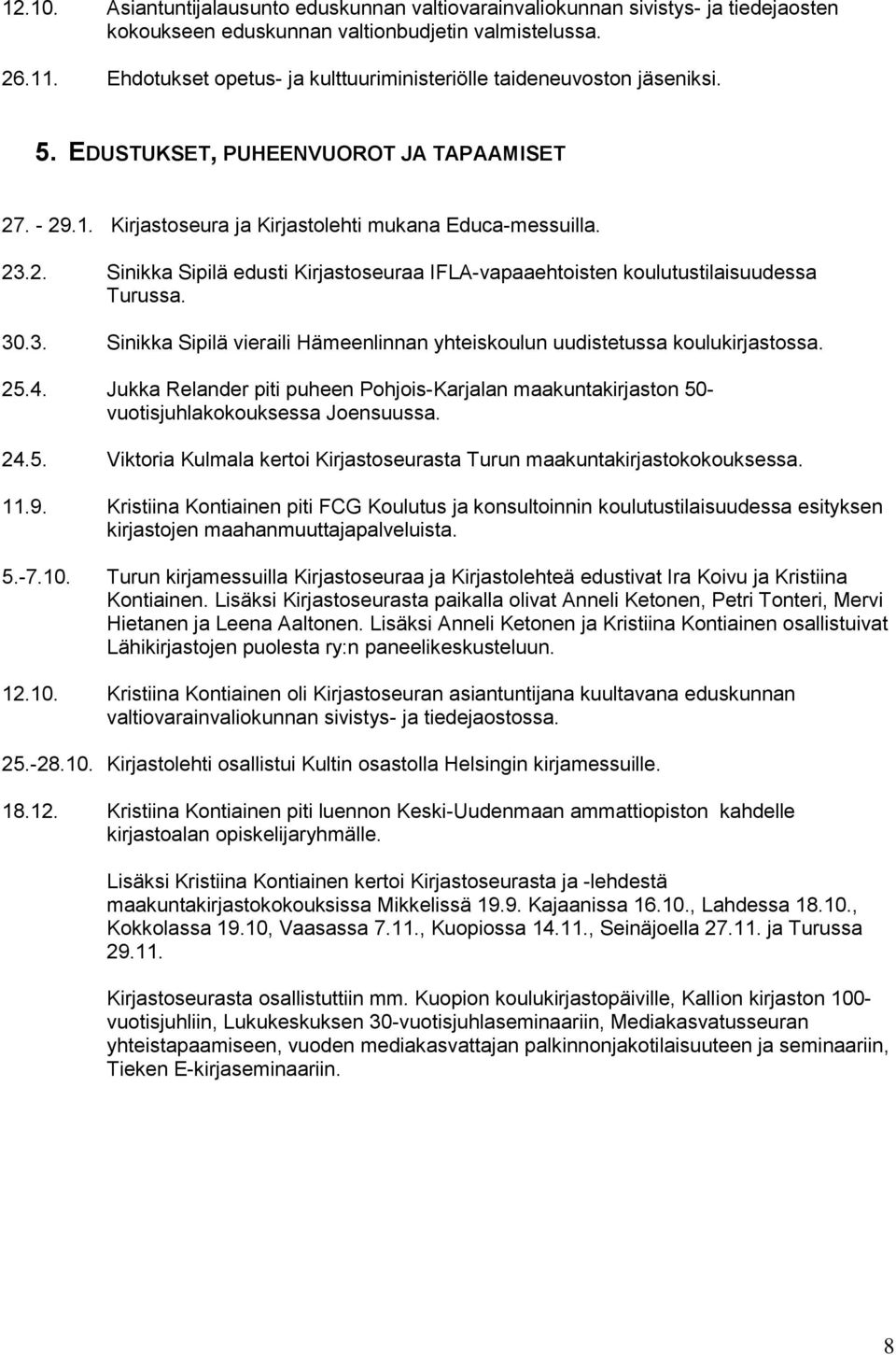 . - 29.1. Kirjastoseura ja Kirjastolehti mukana Educa-messuilla. 23.2. Sinikka Sipilä edusti Kirjastoseuraa IFLA-vapaaehtoisten koulutustilaisuudessa Turussa. 30.3. Sinikka Sipilä vieraili Hämeenlinnan yhteiskoulun uudistetussa koulukirjastossa.