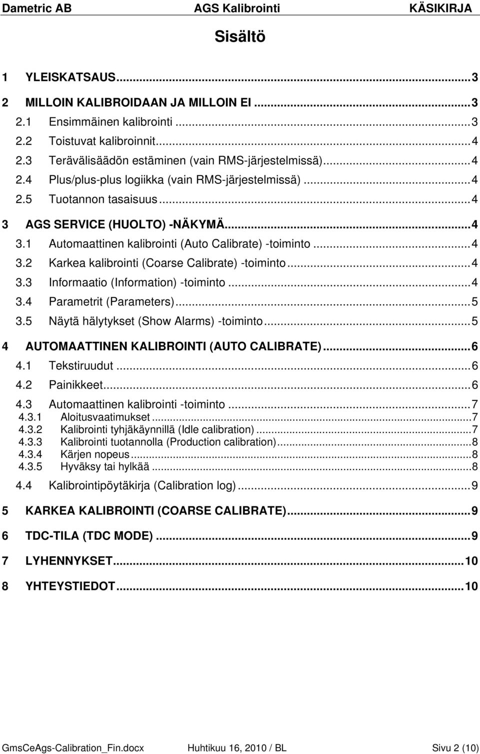 .. 4 3.4 Parametrit (Parameters)... 5 3.5 Näytä hälytykset (Show Alarms) -toiminto... 5 4 AUTOMAATTINEN KALIBROINTI (AUTO CALIBRATE)... 6 4.1 Tekstiruudut... 6 4.2 Painikkeet... 6 4.3 Automaattinen kalibrointi -toiminto.