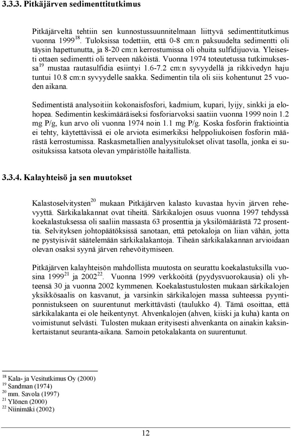 Vuonna 1974 toteutetussa tutkimuksessa 19 mustaa rautasulfidia esiintyi 1.6-7.2 cm:n syvyydellä ja rikkivedyn haju tuntui 1.8 cm:n syvyydelle saakka.
