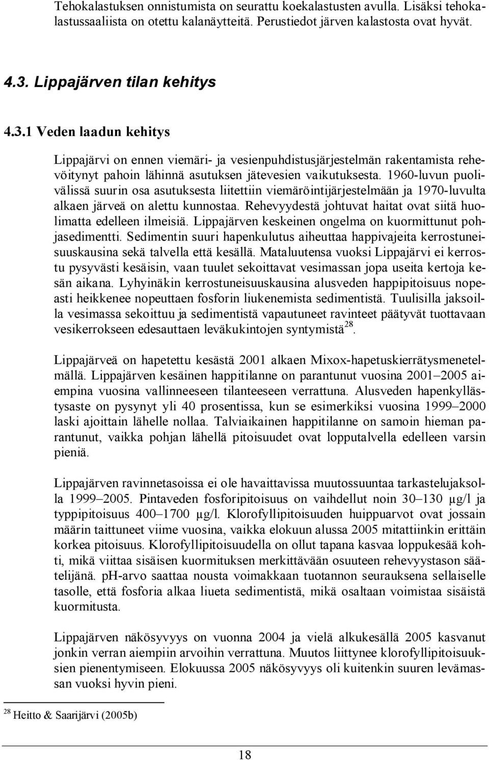 196-luvun puolivälissä suurin osa asutuksesta liitettiin viemäröintijärjestelmään ja 197-luvulta alkaen järveä on alettu kunnostaa.