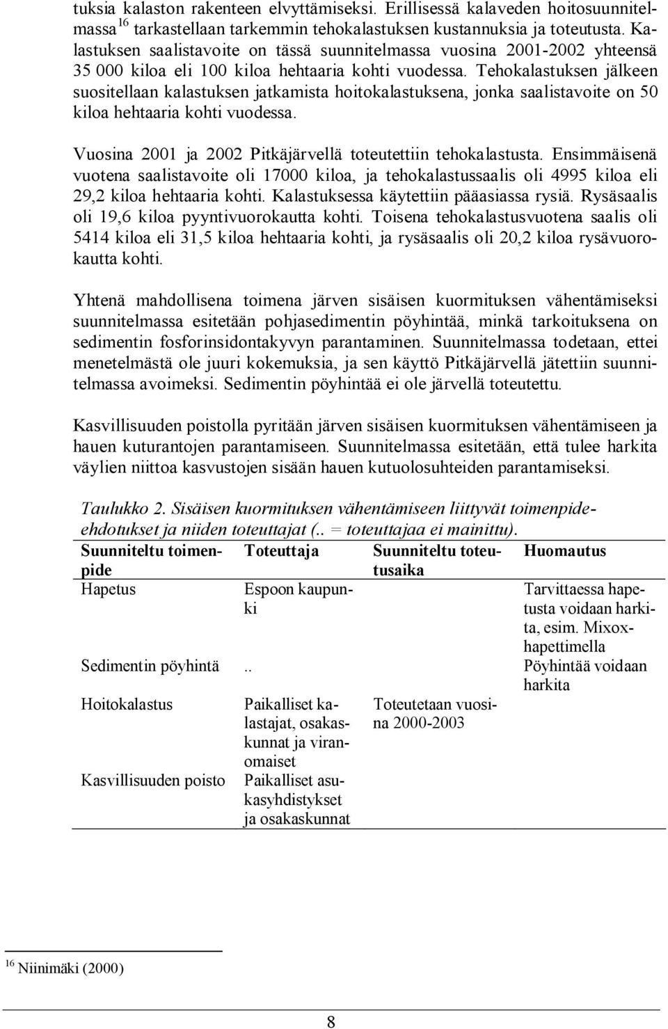 Tehokalastuksen jälkeen suositellaan kalastuksen jatkamista hoitokalastuksena, jonka saalistavoite on 5 kiloa hehtaaria kohti vuodessa. Vuosina 21 ja 22 Pitkäjärvellä toteutettiin tehokalastusta.