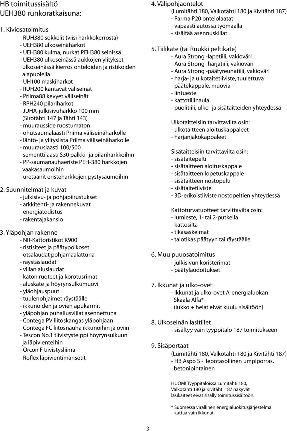 ristikoiden alapuolella - UH100 maskiharkot - RUH200 kantavat väliseinät - Priima88 kevyet väliseinät - RPH240 pilariharkot - JUHA-julkisivuharkko 100 mm (Sirotähti 147 ja Tähti 143) - muurausside