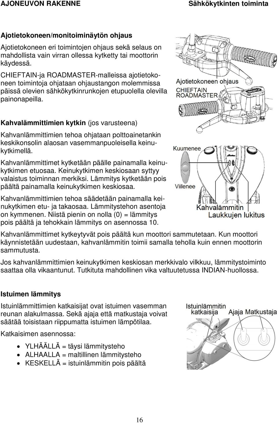 Kahvalämmittimien kytkin (jos varusteena) Kahvanlämmittimien tehoa ohjataan polttoainetankin keskikonsolin alaosan vasemmanpuoleisella keinukytkimellä.