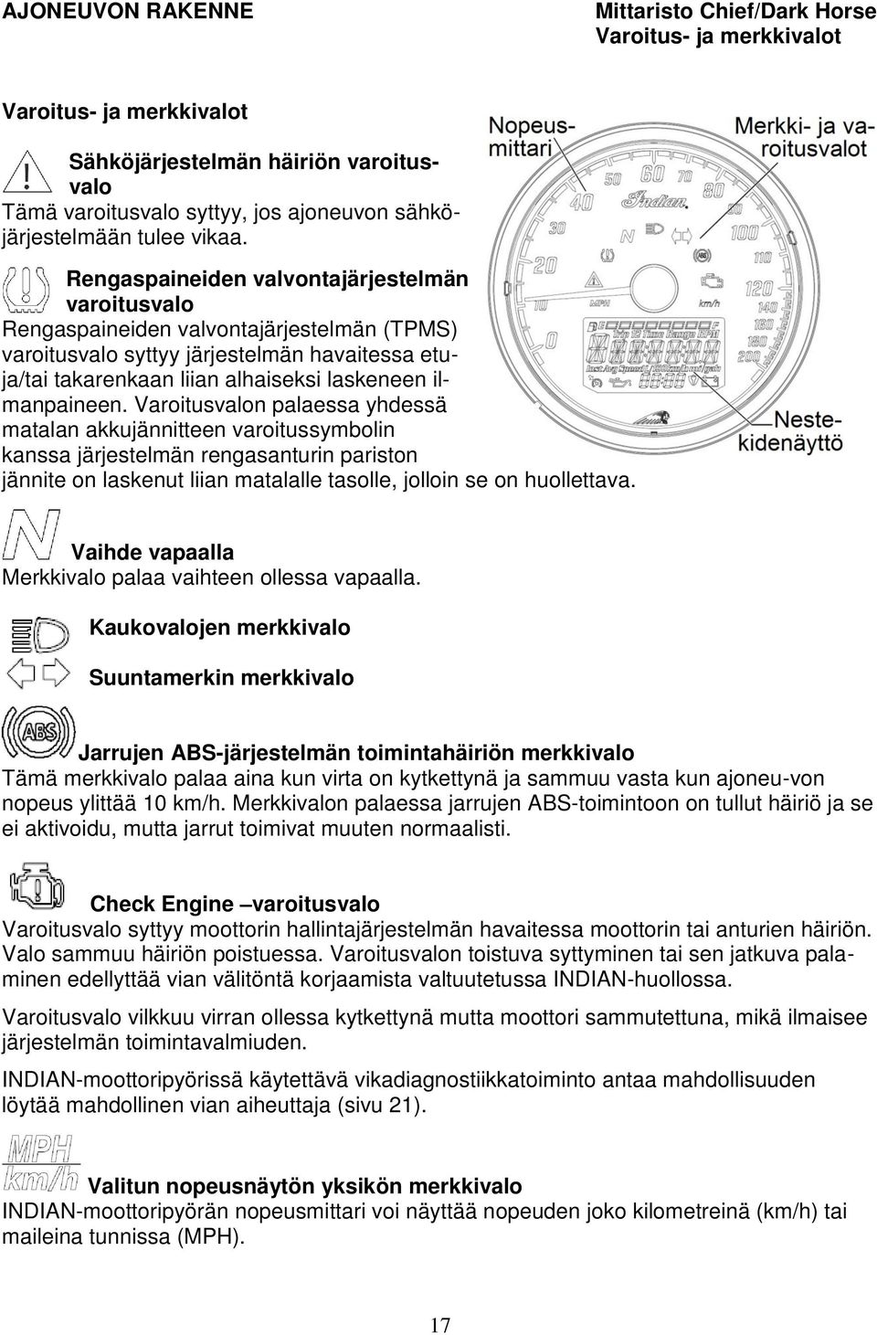 Rengaspaineiden valvontajärjestelmän varoitusvalo Rengaspaineiden valvontajärjestelmän (TPMS) varoitusvalo syttyy järjestelmän havaitessa etuja/tai takarenkaan liian alhaiseksi laskeneen ilmanpaineen.