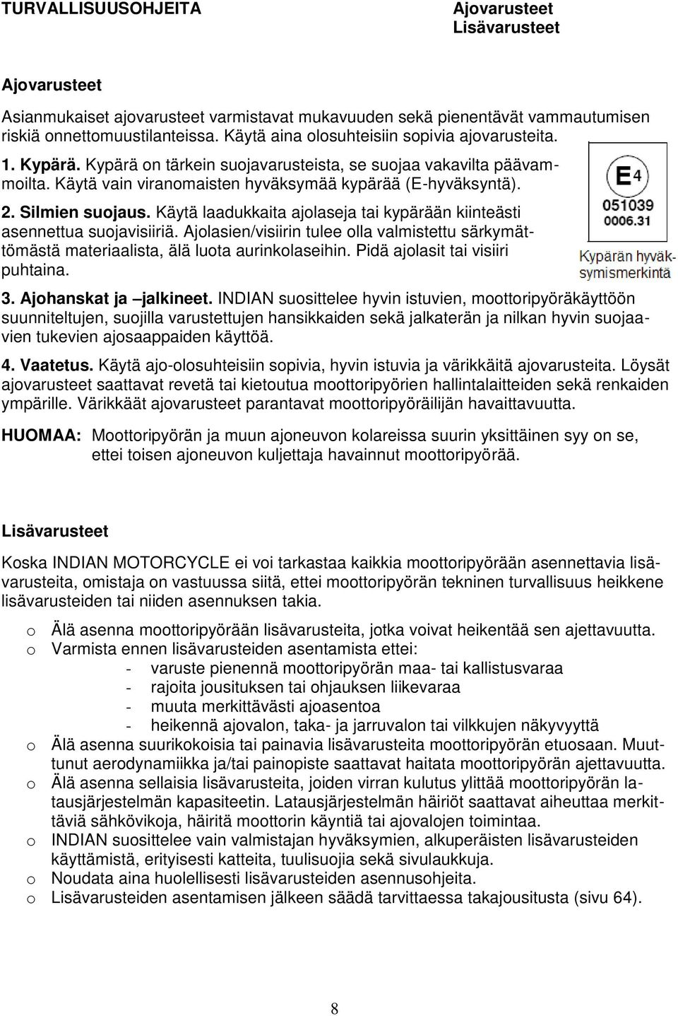 Silmien suojaus. Käytä laadukkaita ajolaseja tai kypärään kiinteästi asennettua suojavisiiriä. Ajolasien/visiirin tulee olla valmistettu särkymättömästä materiaalista, älä luota aurinkolaseihin.