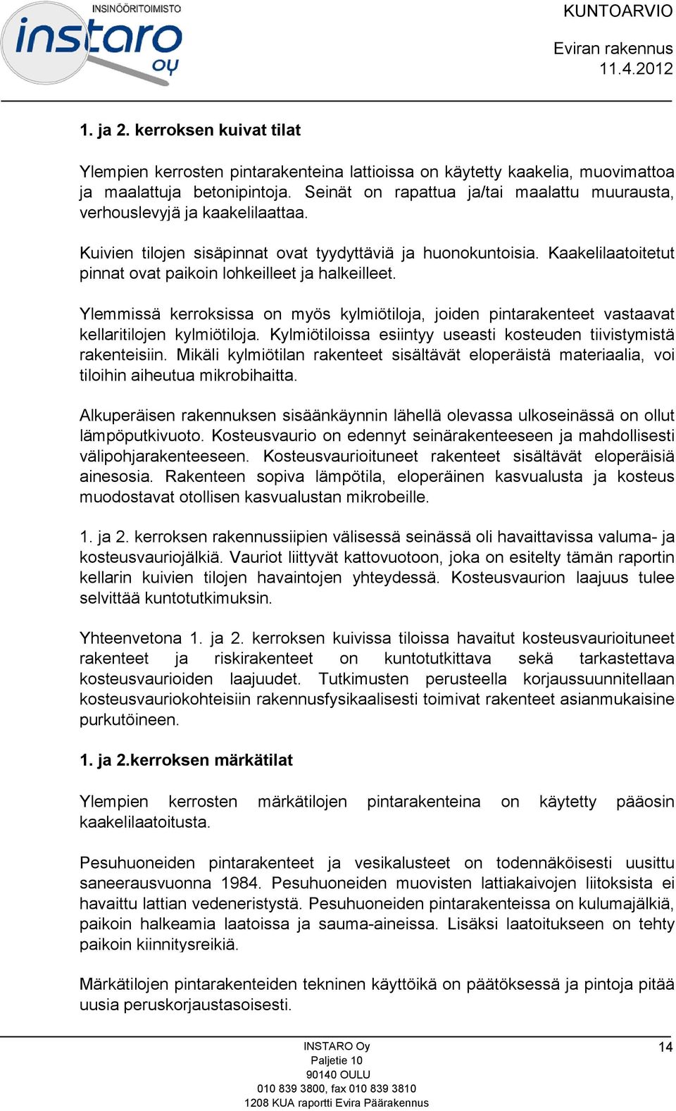 Kaakelilaatoitetut pinnat ovat paikoin lohkeilleet ja halkeilleet. Ylemmissä kerroksissa on myös kylmiötiloja, joiden pintarakenteet vastaavat kellaritilojen kylmiötiloja.