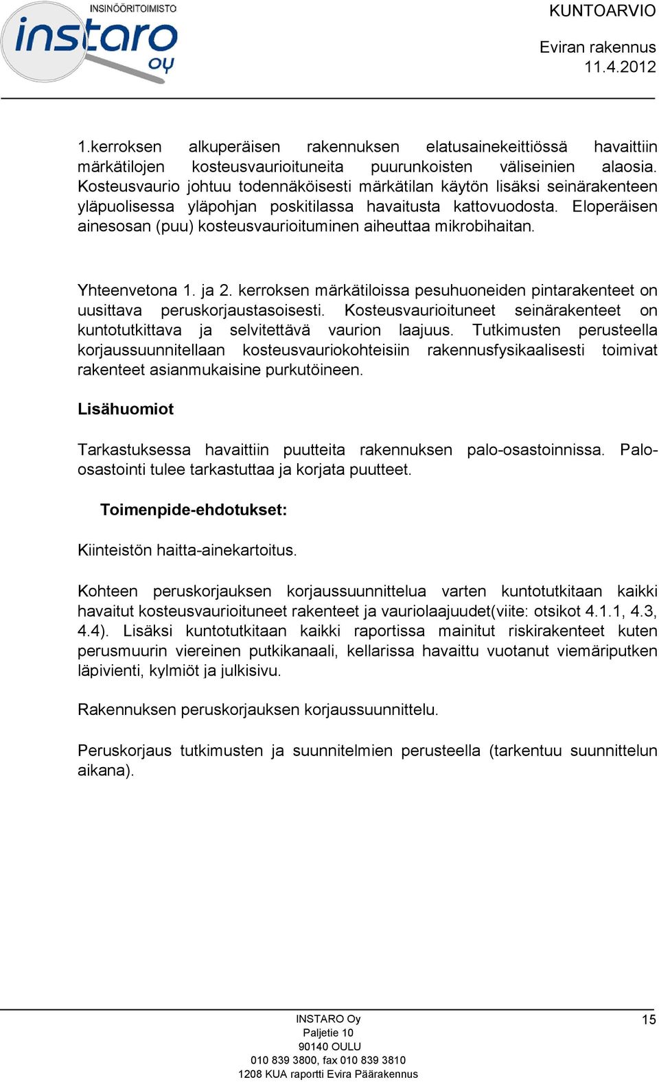 Eloperäisen ainesosan (puu) kosteusvaurioituminen aiheuttaa mikrobihaitan. Yhteenvetona 1. ja 2. kerroksen märkätiloissa pesuhuoneiden pintarakenteet on uusittava peruskorjaustasoisesti.