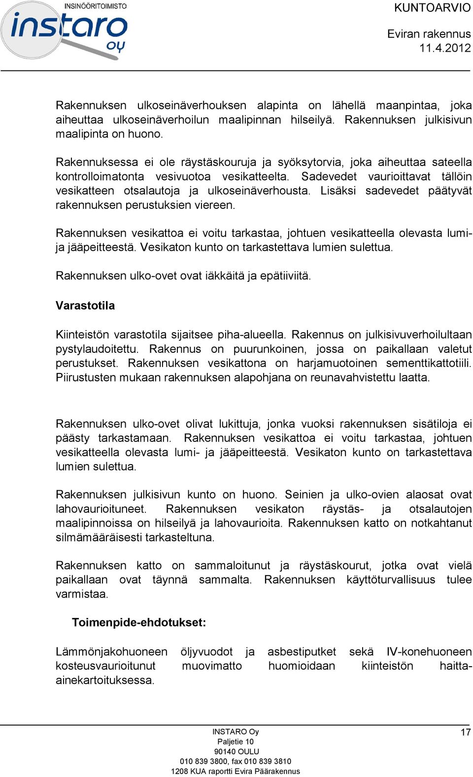 Lisäksi sadevedet päätyvät rakennuksen perustuksien viereen. Rakennuksen vesikattoa ei voitu tarkastaa, johtuen vesikatteella olevasta lumija jääpeitteestä.