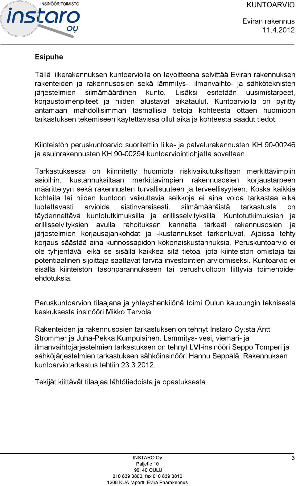 Kuntoarviolla on pyritty antamaan mahdollisimman täsmällisiä tietoja kohteesta ottaen huomioon tarkastuksen tekemiseen käytettävissä ollut aika ja kohteesta saadut tiedot.