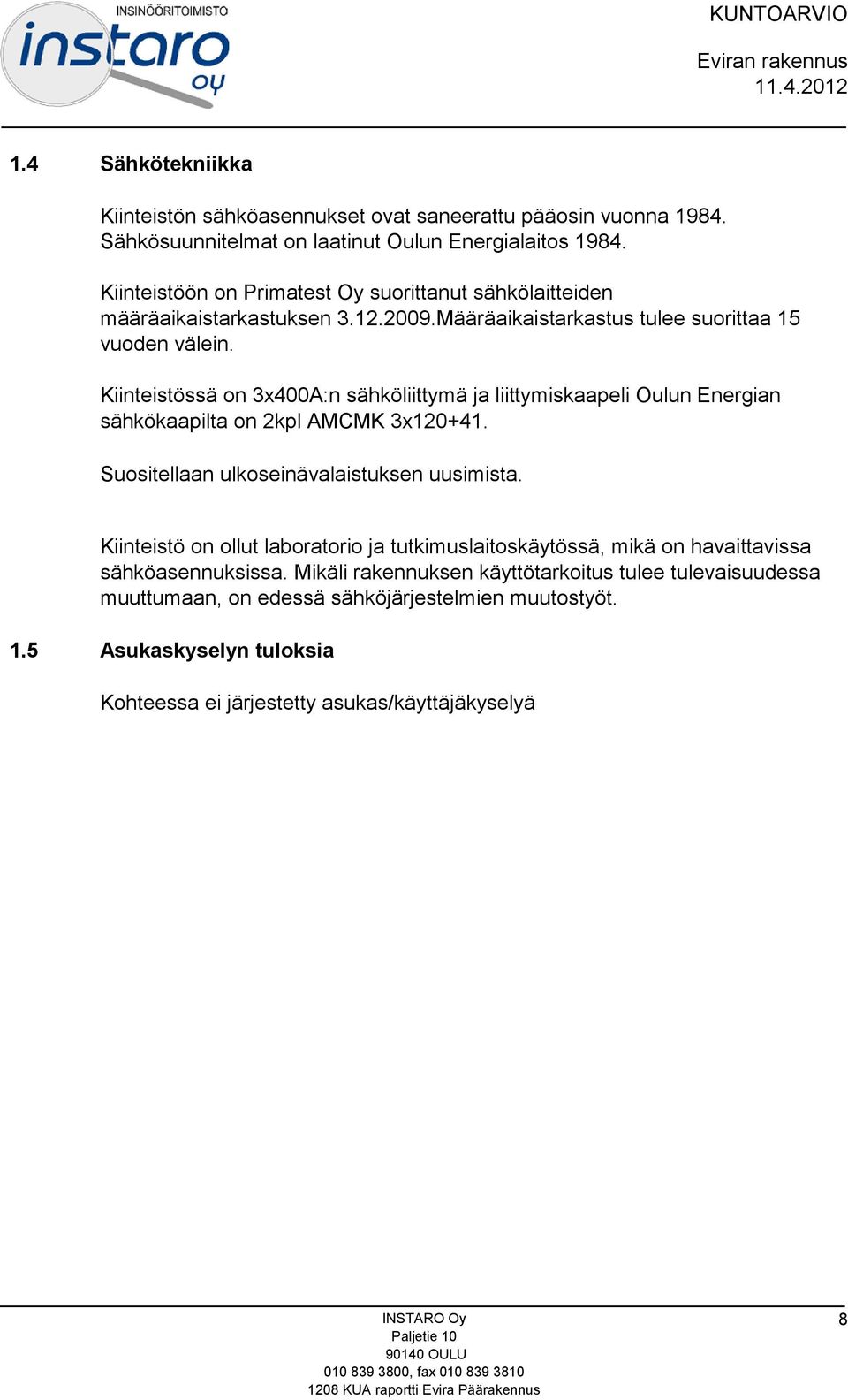 Kiinteistössä on 3x400A:n sähköliittymä ja liittymiskaapeli Oulun Energian sähkökaapilta on 2kpl AMCMK 3x120+41. Suositellaan ulkoseinävalaistuksen uusimista.