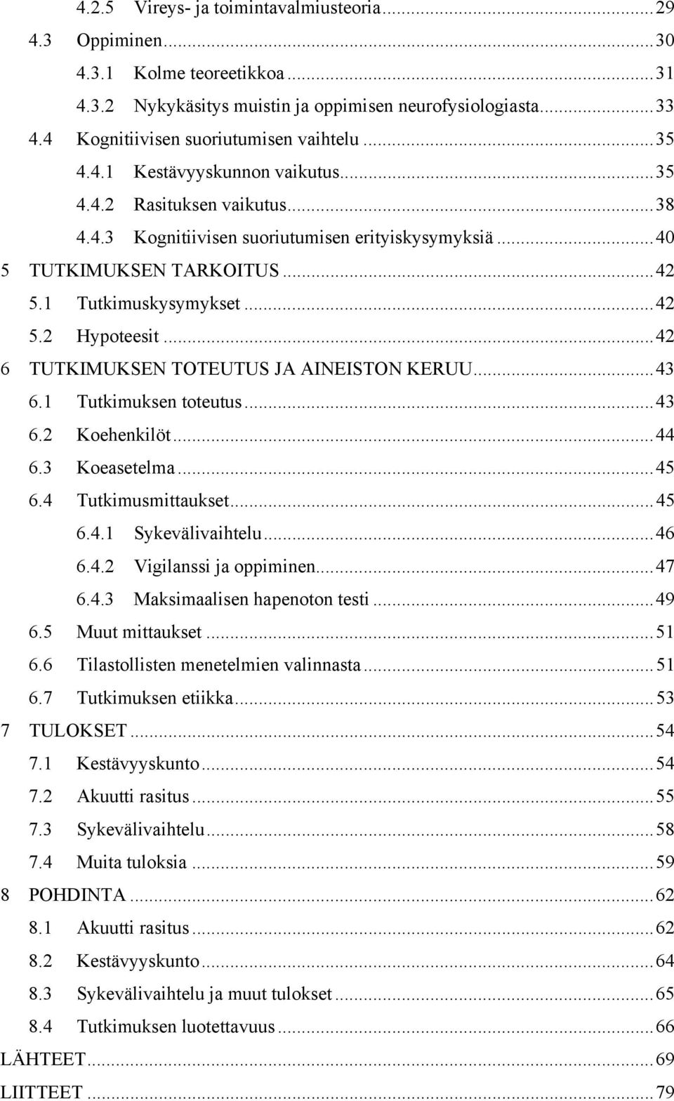 .. 42 5.1 Tutkimuskysymykset... 42 5.2 Hypoteesit... 42 6 TUTKIMUKSEN TOTEUTUS JA AINEISTON KERUU... 43 6.1 Tutkimuksen toteutus... 43 6.2 Koehenkilöt... 44 6.3 Koeasetelma... 45 6.