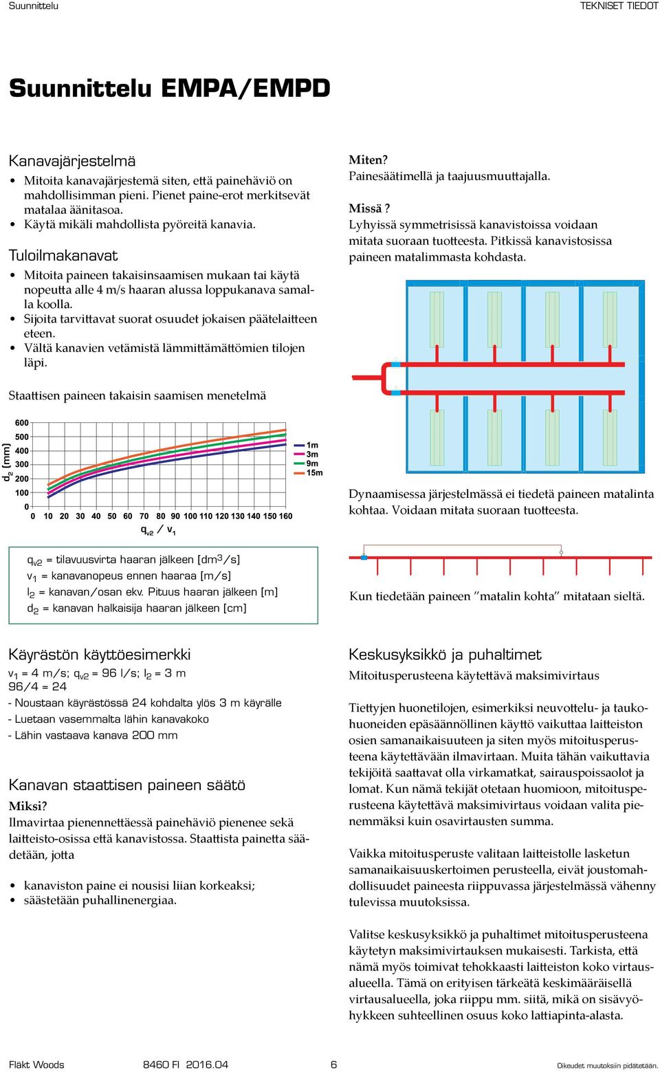 Sijoita tarvittavat suorat osuudet jokaisen päätelaitteen eteen. Vältä kanavien vetämistä lämmittämättömien tilojen läpi. iten? Painesäätimellä ja taajuusmuuttajalla. issä?