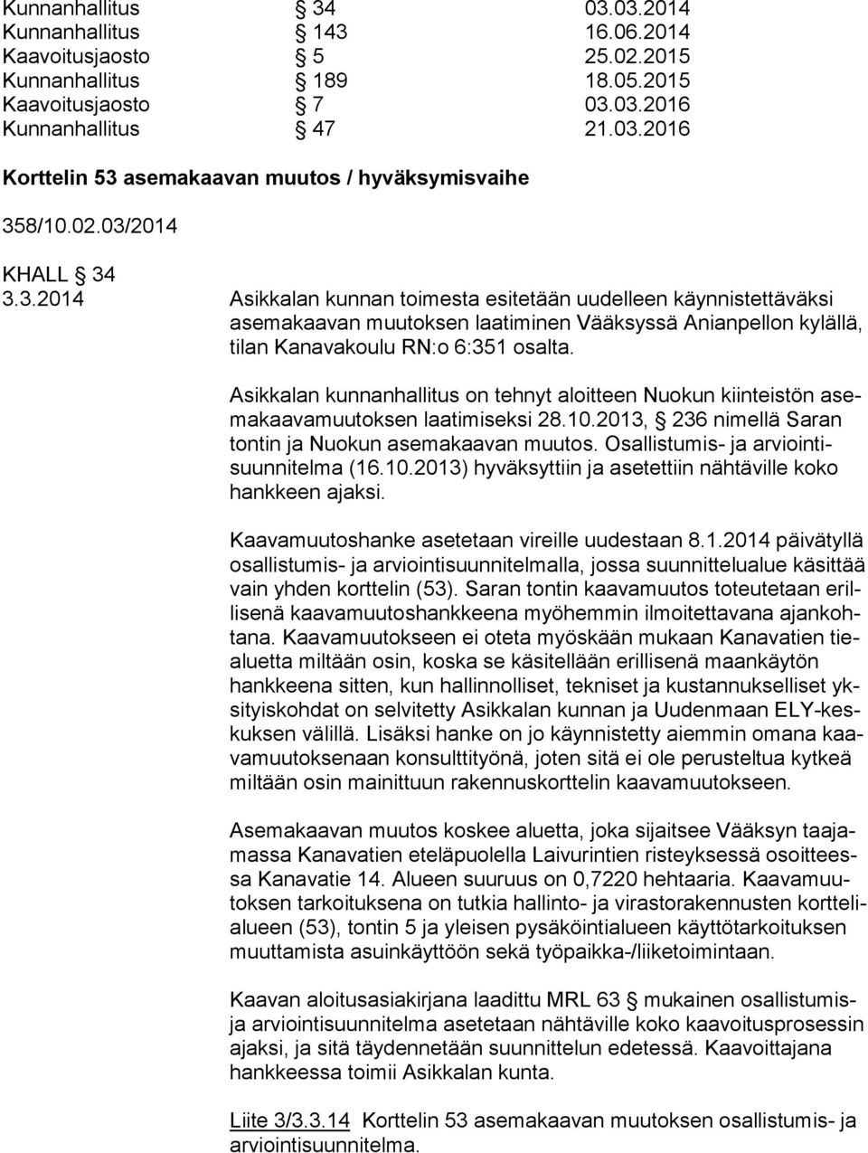 Asikkalan kunnanhallitus on tehnyt aloitteen Nuokun kiinteistön asemakaavamuutoksen laatimiseksi 28.10.2013, 236 nimellä Saran tontin ja Nuokun asemakaavan muutos.