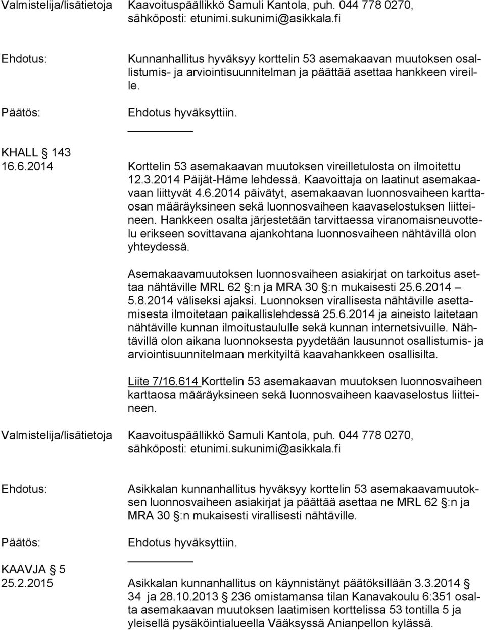 6.2014 Korttelin 53 asemakaavan muutoksen vireilletulosta on ilmoitettu 12.3.2014 Päijät-Häme lehdessä. Kaavoittaja on laatinut ase ma kaavaan liittyvät 4.6.2014 päivätyt, asemakaavan luonnosvaiheen kart taosan määräyksineen sekä luonnosvaiheen kaavaselostuksen liit teineen.