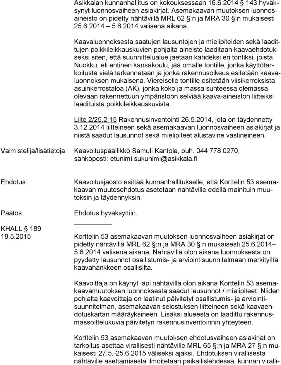 Kaavaluonnoksesta saatujen lausuntojen ja mielipiteiden sekä laa dittu jen poikkileikkauskuvien pohjalta aineisto laaditaan kaa va eh do tuksek si siten, että suunnittelualue jaetaan kahdeksi eri