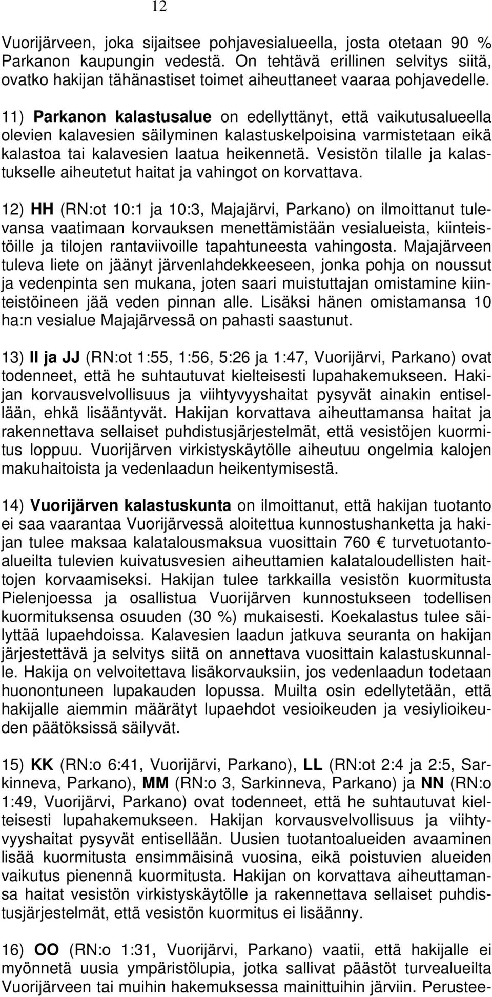 11) Parkanon kalastusalue on edellyttänyt, että vaikutusalueella olevien kalavesien säilyminen kalastuskelpoisina varmistetaan eikä kalastoa tai kalavesien laatua heikennetä.