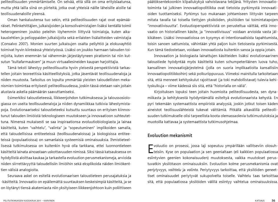 Pelinkehittäjien, julkaisijoiden ja konsolivalmistajien lisäksi kentällä toimii heterogeeninen joukko peleihin löyhemmin liittyviä toimialoja, kuten aikakauslehtien ja pelioppaiden julkaisijoita sekä