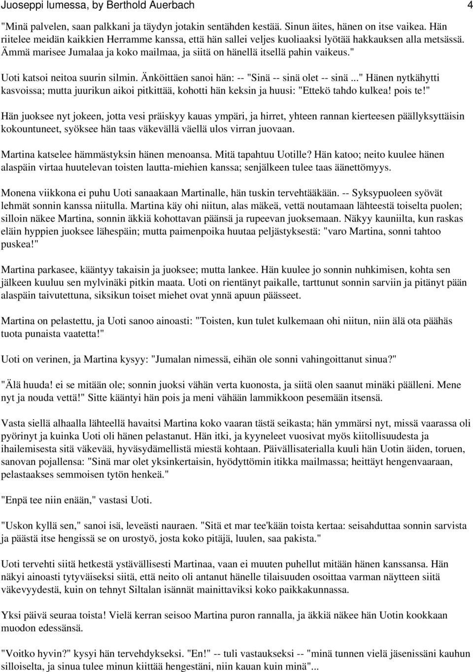 " Uoti katsoi neitoa suurin silmin. Änköittäen sanoi hän: -- "Sinä -- sinä olet -- sinä..." Hänen nytkähytti kasvoissa; mutta juurikun aikoi pitkittää, kohotti hän keksin ja huusi: "Ettekö tahdo kulkea!