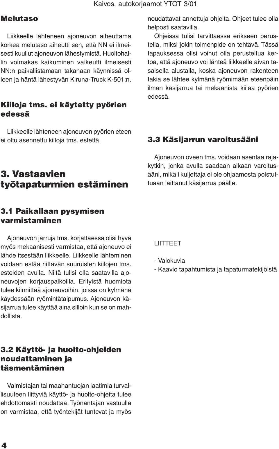 ei käytetty pyörien edessä Liikkeelle lähteneen ajoneuvon pyörien eteen ei oltu asennettu kiiloja tms. estettä. 3. Vastaavien työtapaturmien estäminen noudattavat annettuja ohjeita.