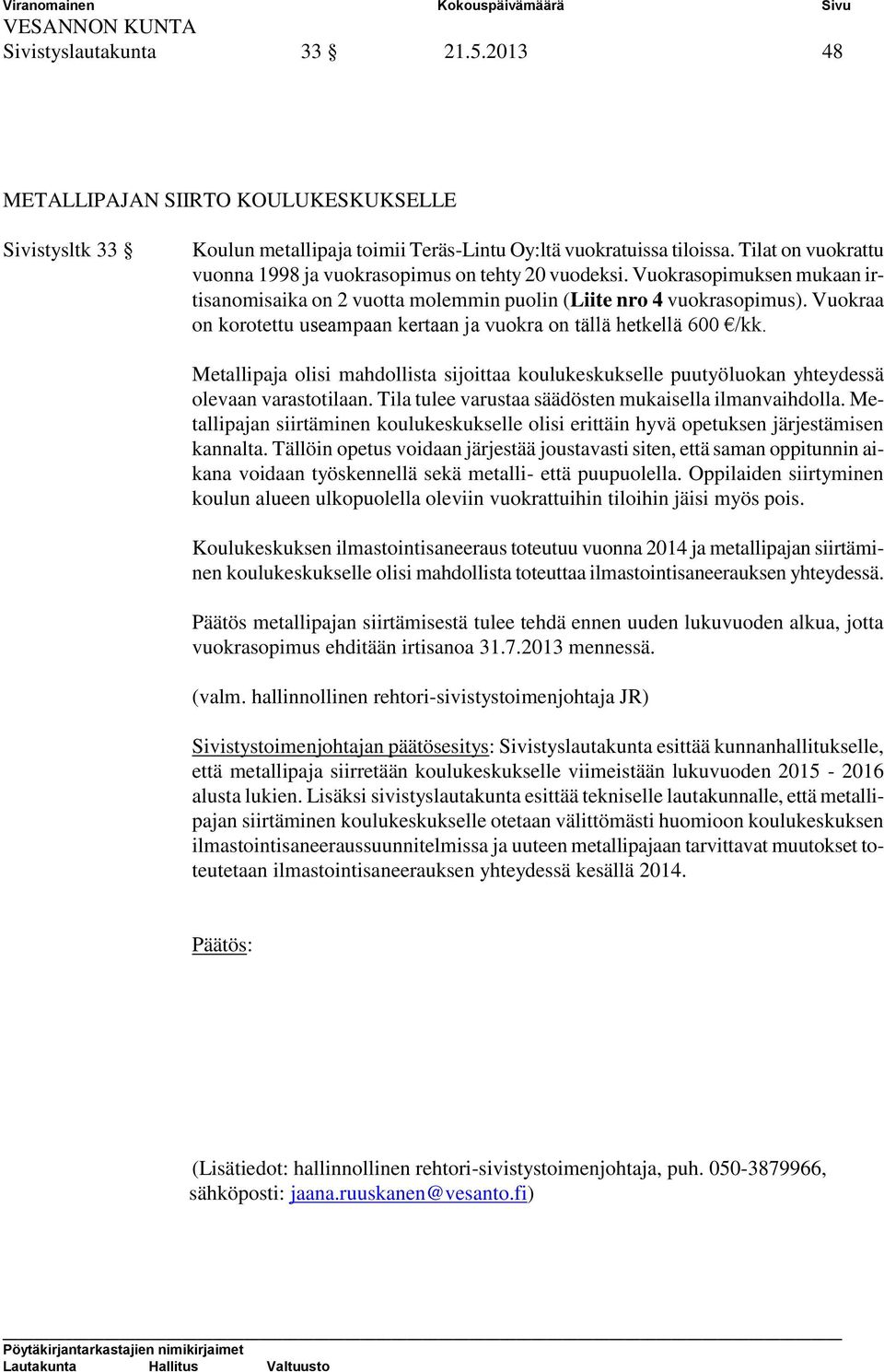 Vuokraa on korotettu useampaan kertaan ja vuokra on tällä hetkellä 600 /kk. Metallipaja olisi mahdollista sijoittaa koulukeskukselle puutyöluokan yhteydessä olevaan varastotilaan.