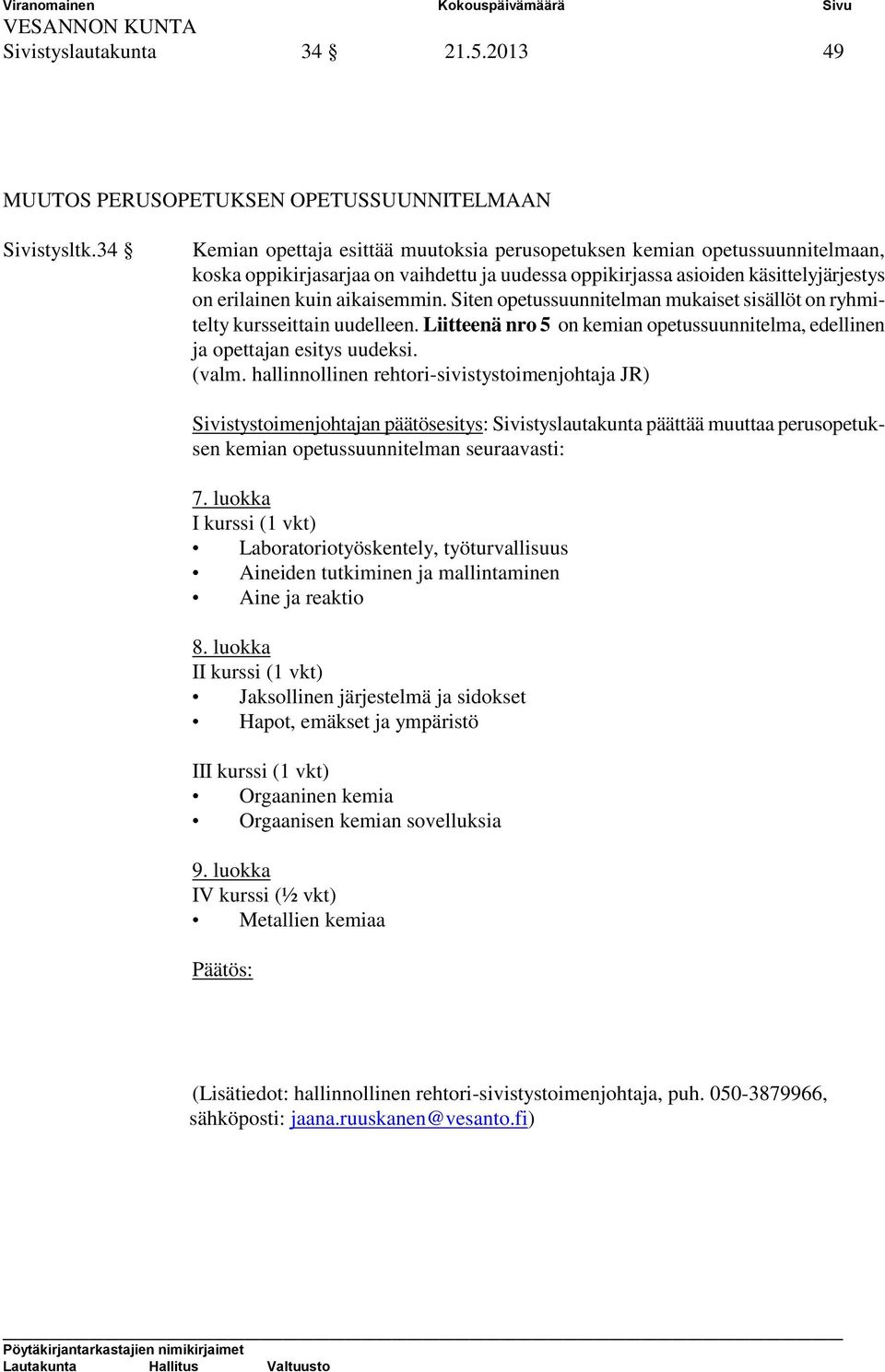 Siten opetussuunnitelman mukaiset sisällöt on ryhmitelty kursseittain uudelleen. Liitteenä nro 5 on kemian opetussuunnitelma, edellinen ja opettajan esitys uudeksi. (valm.