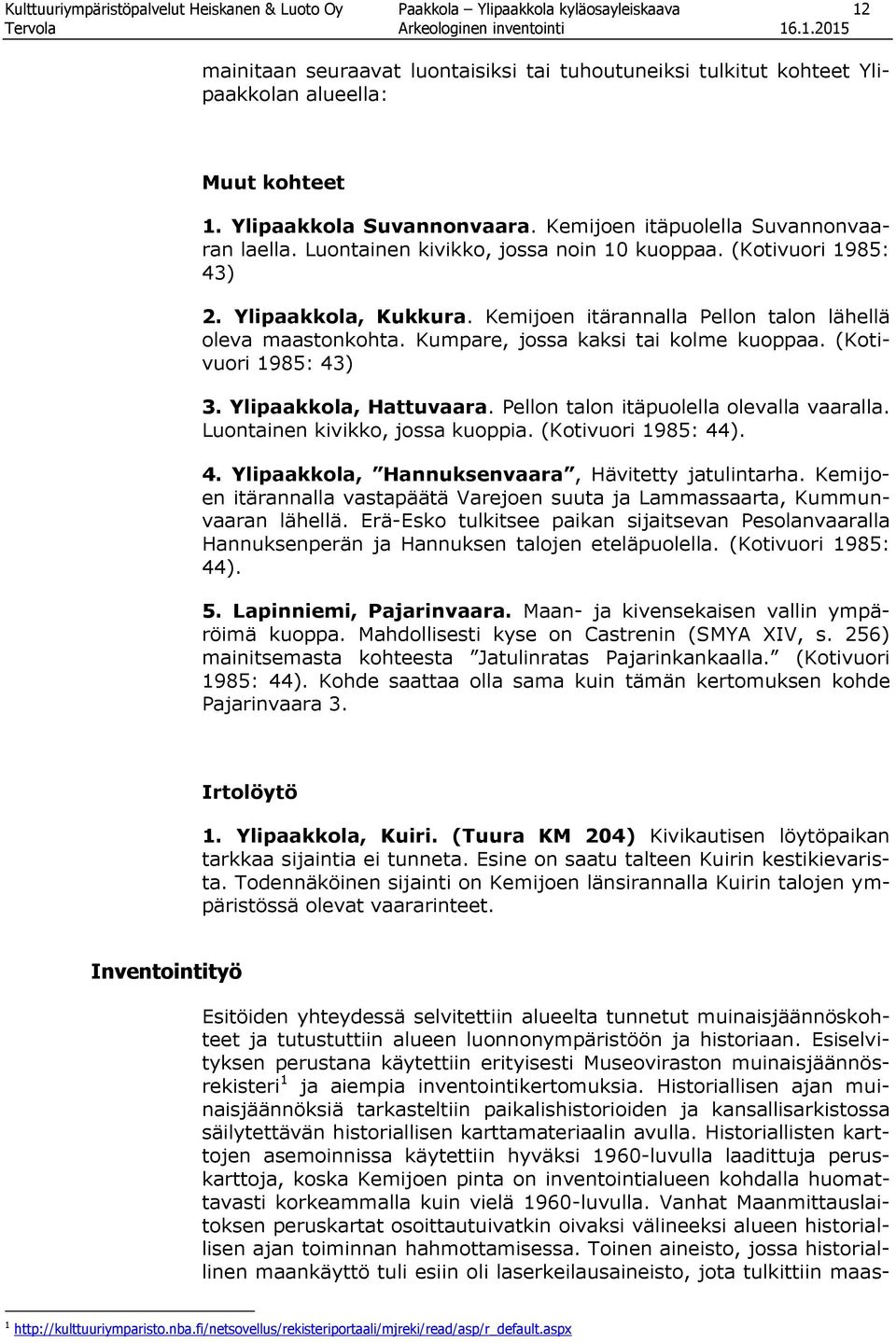 Kemijoen itärannalla Pellon talon lähellä oleva maastonkohta. Kumpare, jossa kaksi tai kolme kuoppaa. (Kotivuori 1985: 43) 3. Ylipaakkola, Hattuvaara. Pellon talon itäpuolella olevalla vaaralla.
