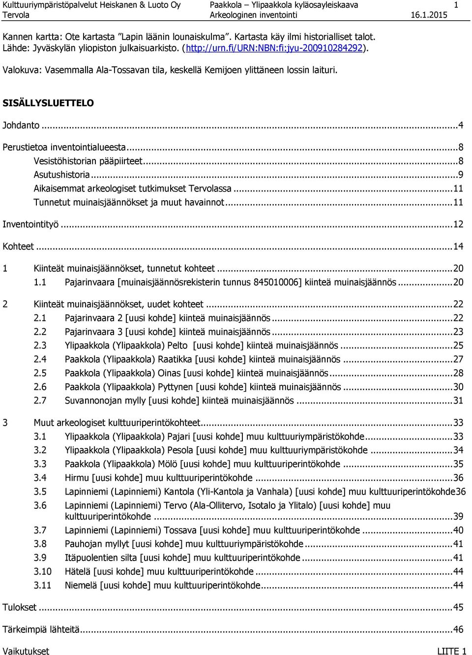 SISÄLLYSLUETTELO Johdanto... 4 Perustietoa inventointialueesta... 8 Vesistöhistorian pääpiirteet... 8 Asutushistoria... 9 Aikaisemmat arkeologiset tutkimukset Tervolassa.